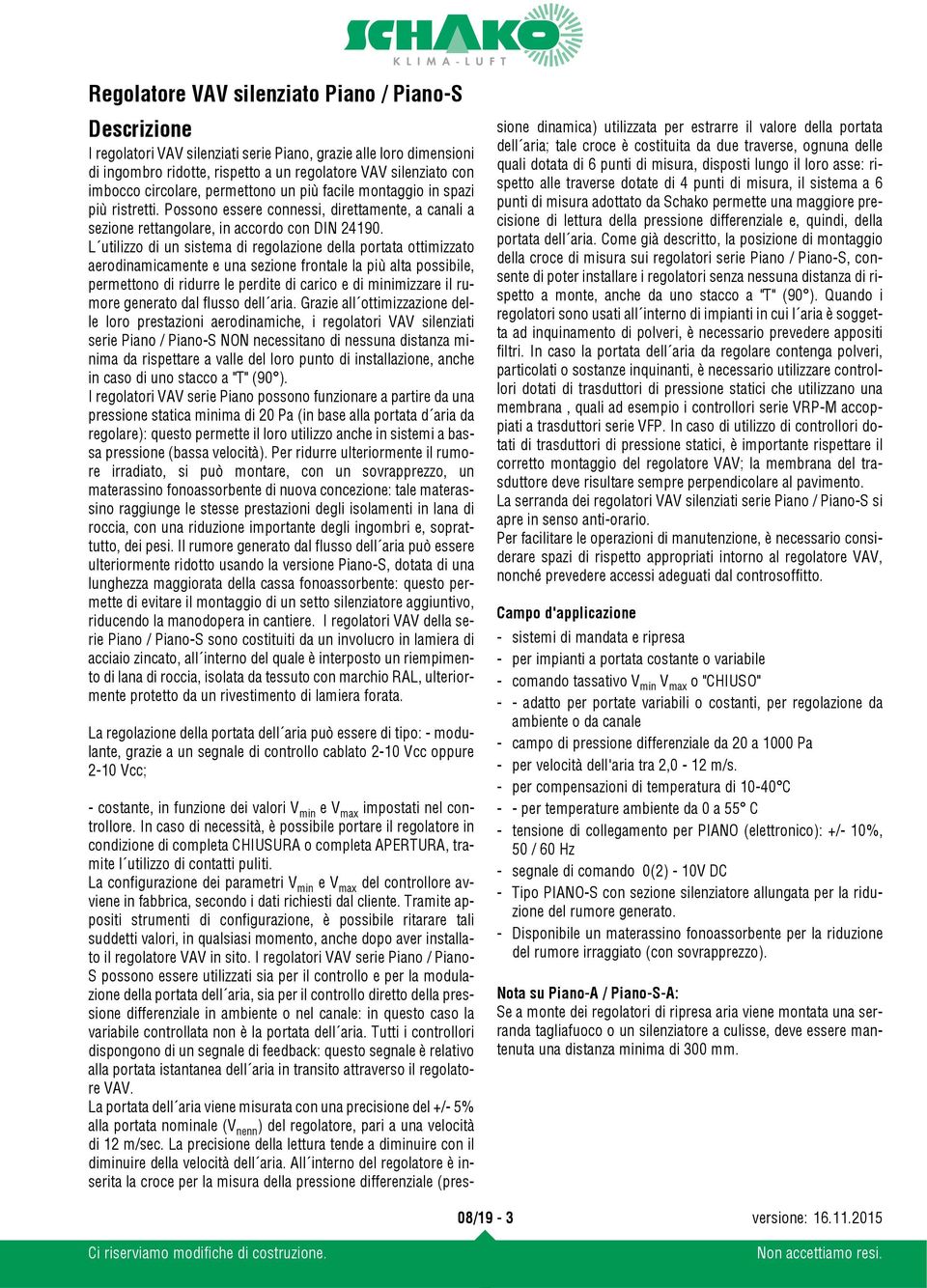 L utilizzo di un sistema di regolazione della portata ottimizzato aerodinamicamente e una sezione frontale la più alta possibile, permettono di ridurre le perdite di carico e di minimizzare il rumore