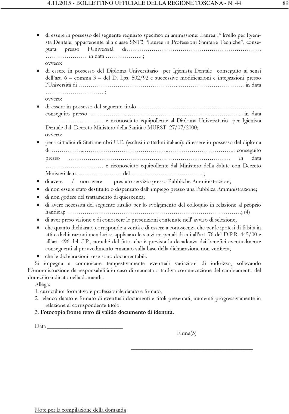 presso l Università di. in data..; di essere in possesso del Diploma Universitario per Igienista Dentale conseguito ai sensi dell art. 6 comma 3 del D. Lgs.