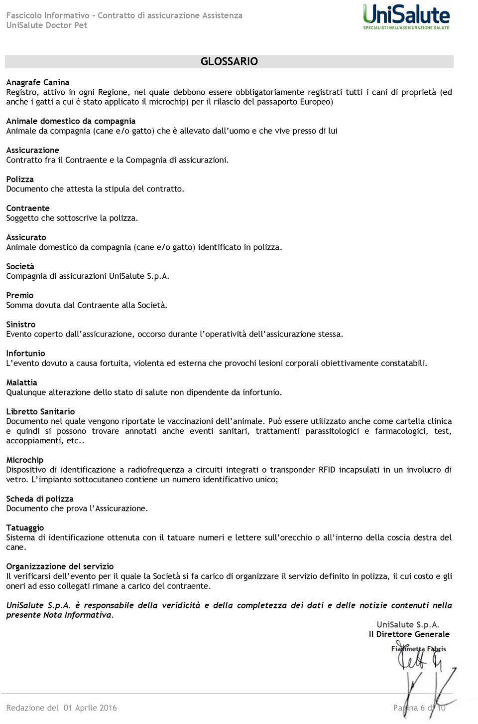 la Compagnia di assicurazioni. Polizza Documento che attesta la stipula del contratto. Contraente Soggetto che sottoscrive la polizza.