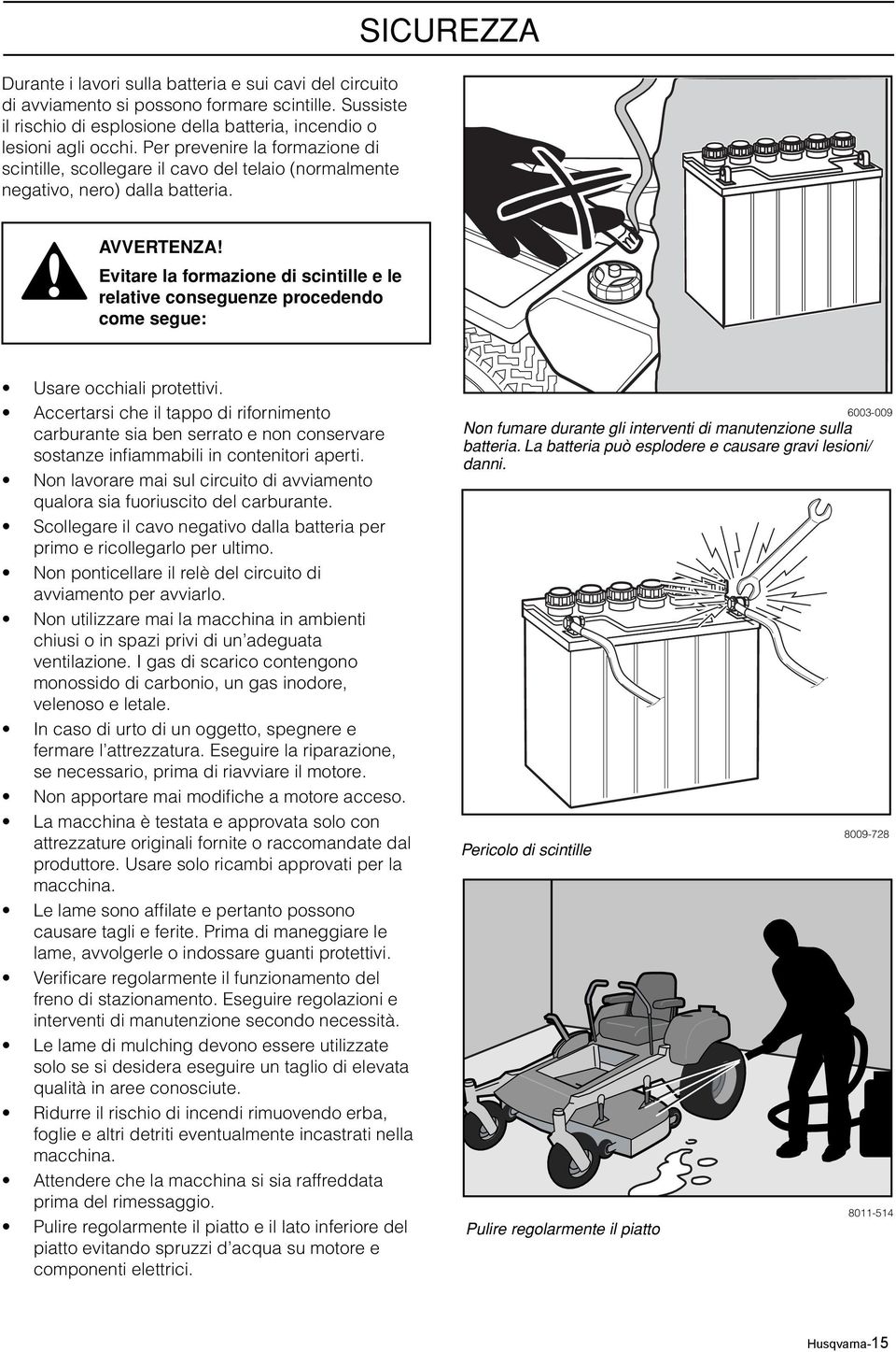 Evitare la formazione di scintille e le relative conseguenze procedendo come segue: Usare occhiali protettivi.