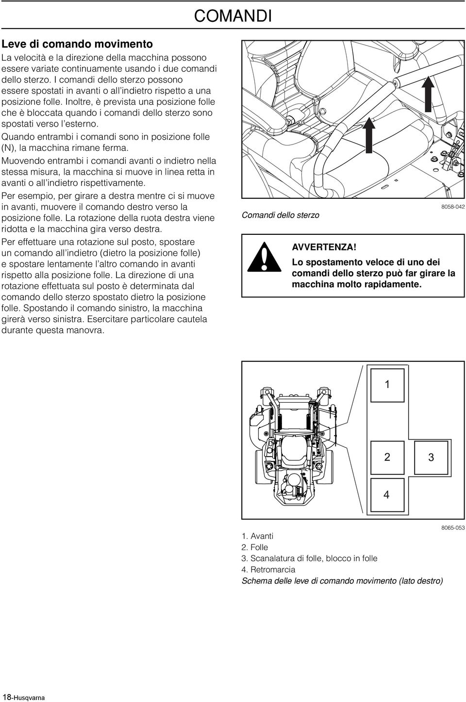 Inoltre, è prevista una posizione folle che è bloccata quando i comandi dello sterzo sono spostati verso l esterno. Quando entrambi i comandi sono in posizione folle (N), la macchina rimane ferma.