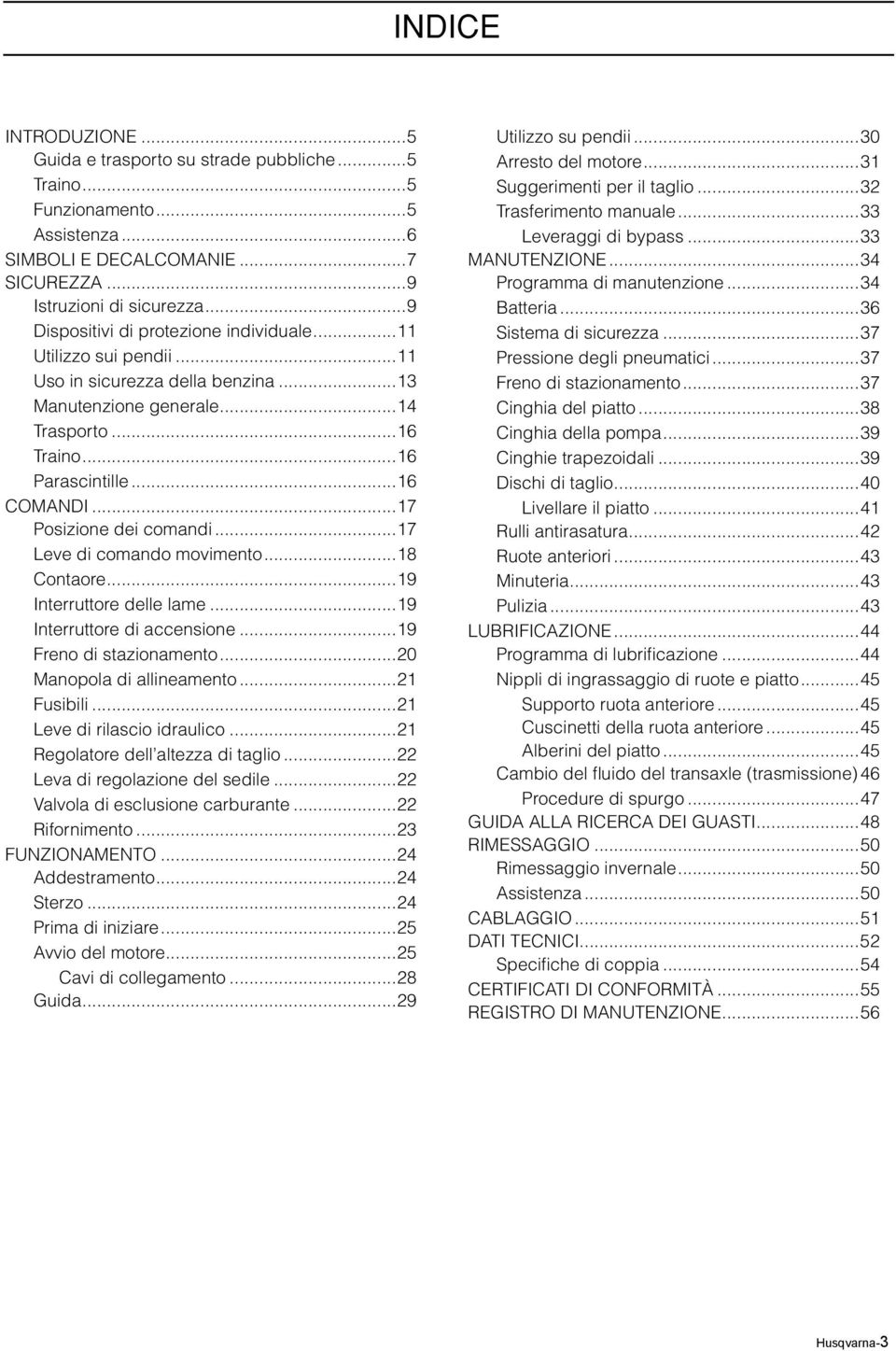 ..17 Posizione dei comandi...17 Leve di comando movimento...18 Contaore...19 Interruttore delle lame...19 Interruttore di accensione...19 Freno di stazionamento...20 Manopola di allineamento.