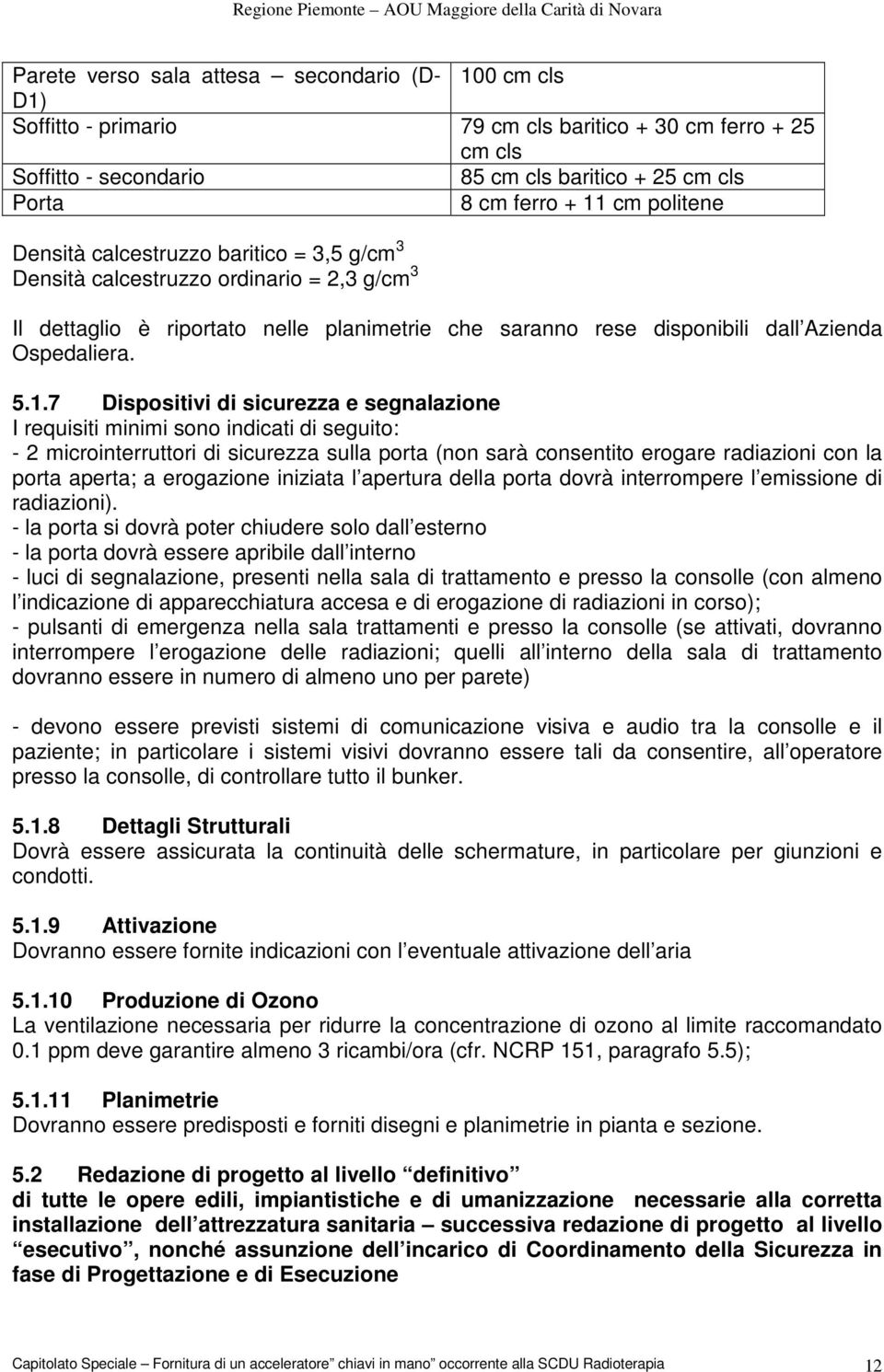 7 Dispositivi di sicurezza e segnalazione I requisiti minimi sono indicati di seguito: - 2 microinterruttori di sicurezza sulla porta (non sarà consentito erogare radiazioni con la porta aperta; a