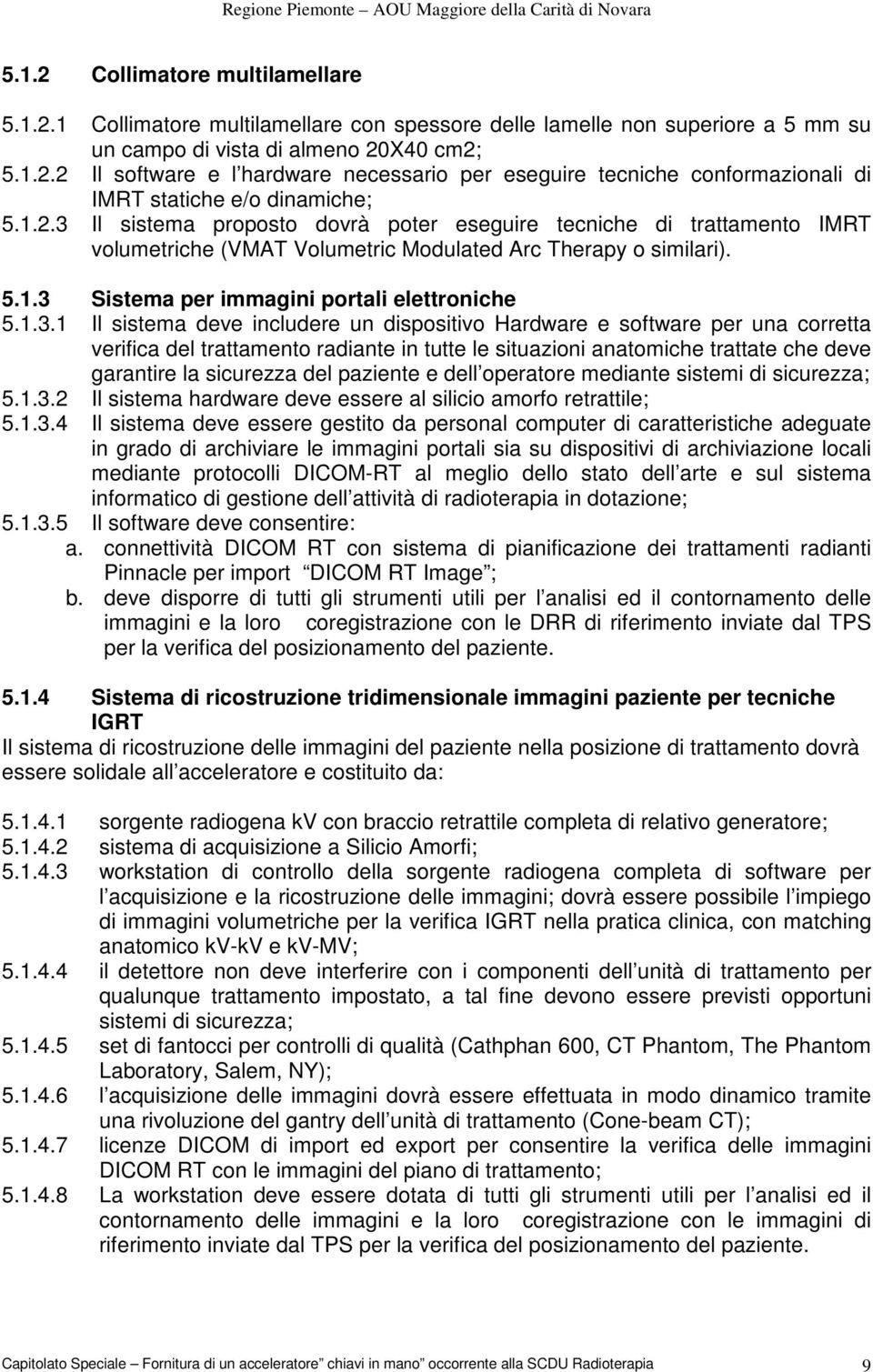 Il sistema proposto dovrà poter eseguire tecniche di trattamento IMRT volumetriche (VMAT Volumetric Modulated Arc Therapy o similari). 5.1.3 