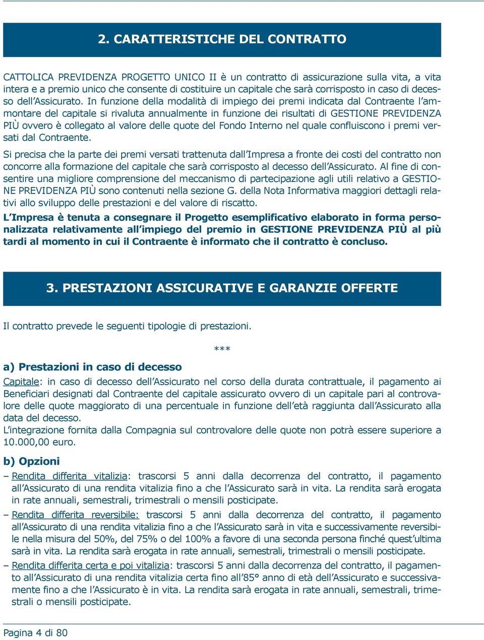 In funzione della modalità di impiego dei premi indicata dal Contraente l ammontare del capitale si rivaluta annualmente in funzione dei risultati di GESTIONE PREVIDENZA PIÙ ovvero è collegato al