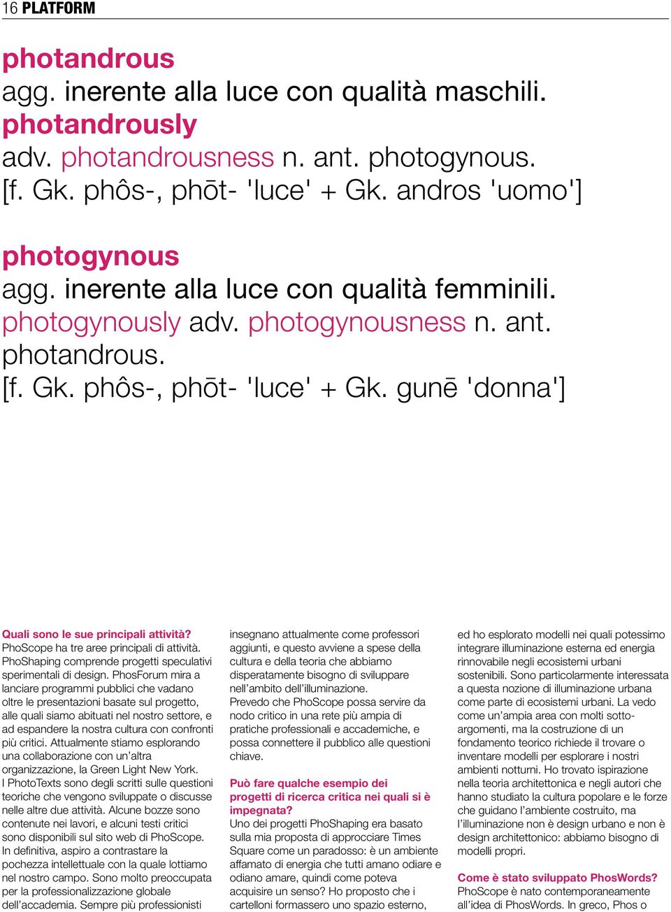 PhoScope ha tre aree principali di attività. PhoShaping comprende progetti speculativi sperimentali di design.