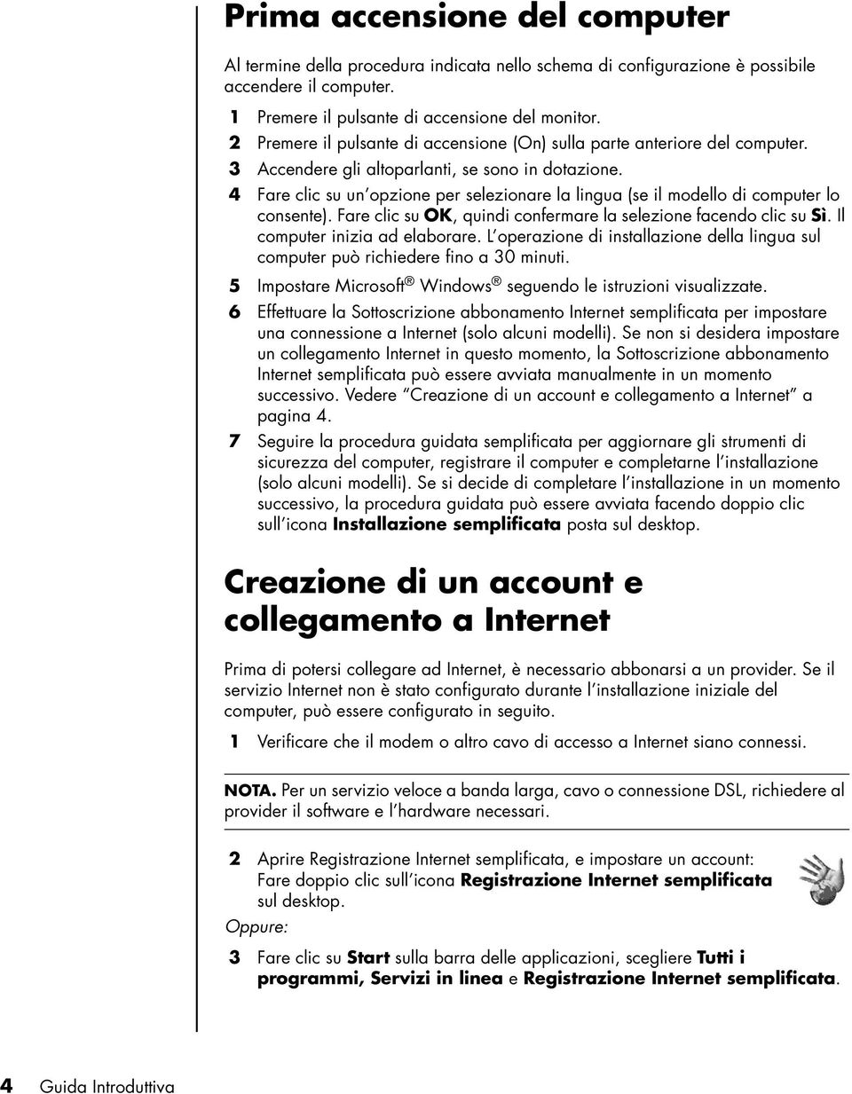 4 Fare clic su un opzione per selezionare la lingua (se il modello di computer lo consente). Fare clic su OK, quindi confermare la selezione facendo clic su Sì. Il computer inizia ad elaborare.