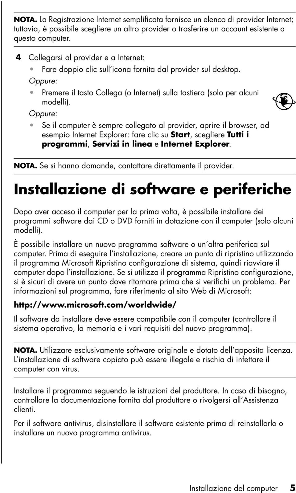 Oppure: Se il computer è sempre collegato al provider, aprire il browser, ad esempio Internet Explorer: fare clic su Start, scegliere Tutti i programmi, Servizi in linea e Internet Explorer. NOTA.