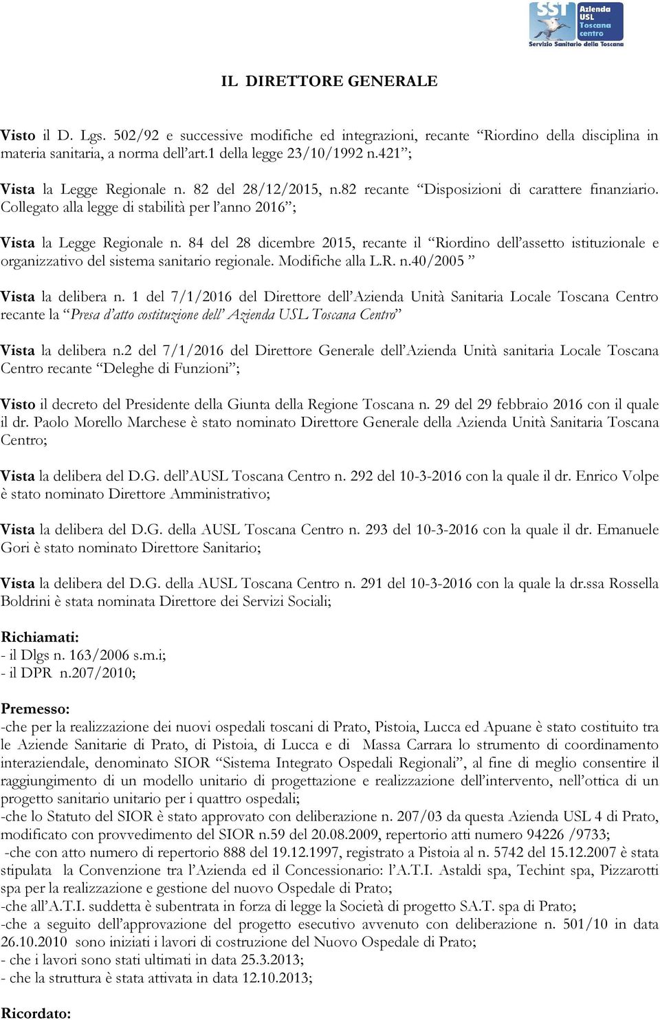 84 del 28 dicembre 2015, recante il Riordino dell assetto istituzionale e organizzativo del sistema sanitario regionale. Modifiche alla L.R. n.40/2005 Vista la delibera n.