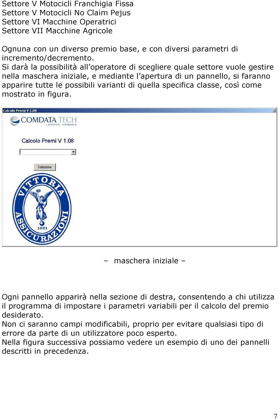 Si darà la possibilità all operatore di scegliere quale settore vuole gestire nella maschera iniziale, e mediante l apertura di un pannello, si faranno apparire tutte le possibili varianti di quella