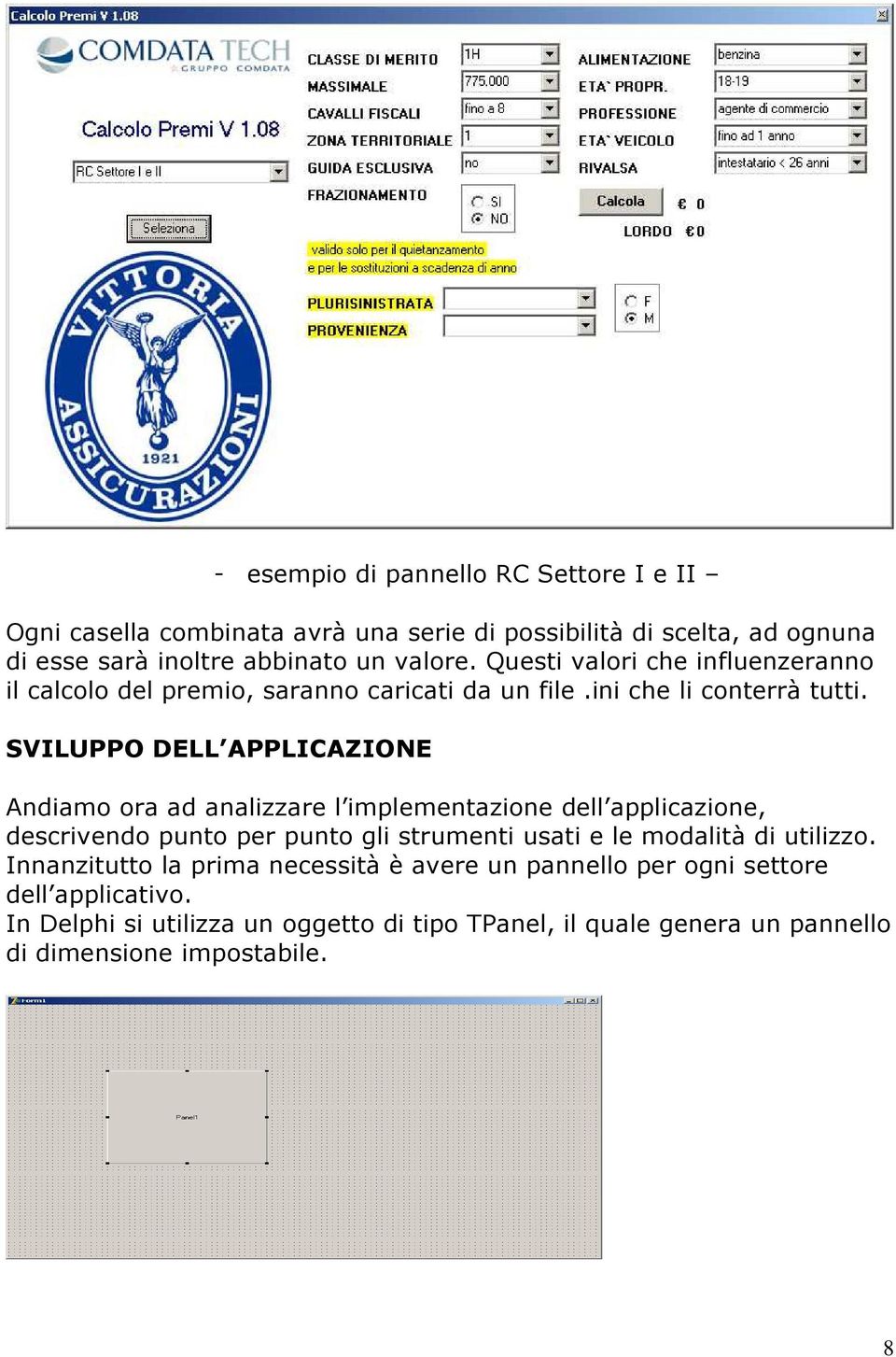 SVILUPPO DELL APPLICAZIONE Andiamo ora ad analizzare l implementazione dell applicazione, descrivendo punto per punto gli strumenti usati e le modalità di