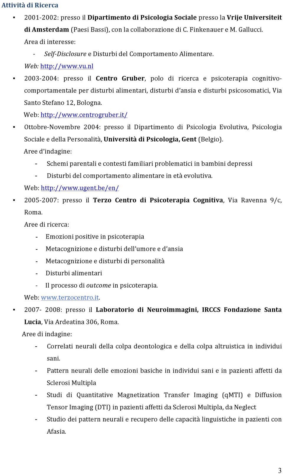 nl 2003-2004: presso il Centro Gruber, polo di ricerca e psicoterapia cognitivo- comportamentale per disturbi alimentari, disturbi d ansia e disturbi psicosomatici, Via Santo Stefano 12, Bologna.