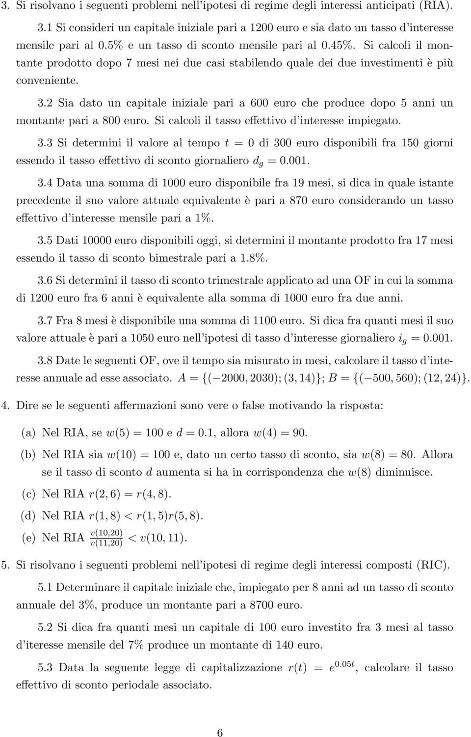 2 Sia dato un capitale iniziale pari a 600 euro che produce dopo 5 anni un montante pari a 800 euro. Si calcoli il tasso effettivo d interesse impiegato. 3.