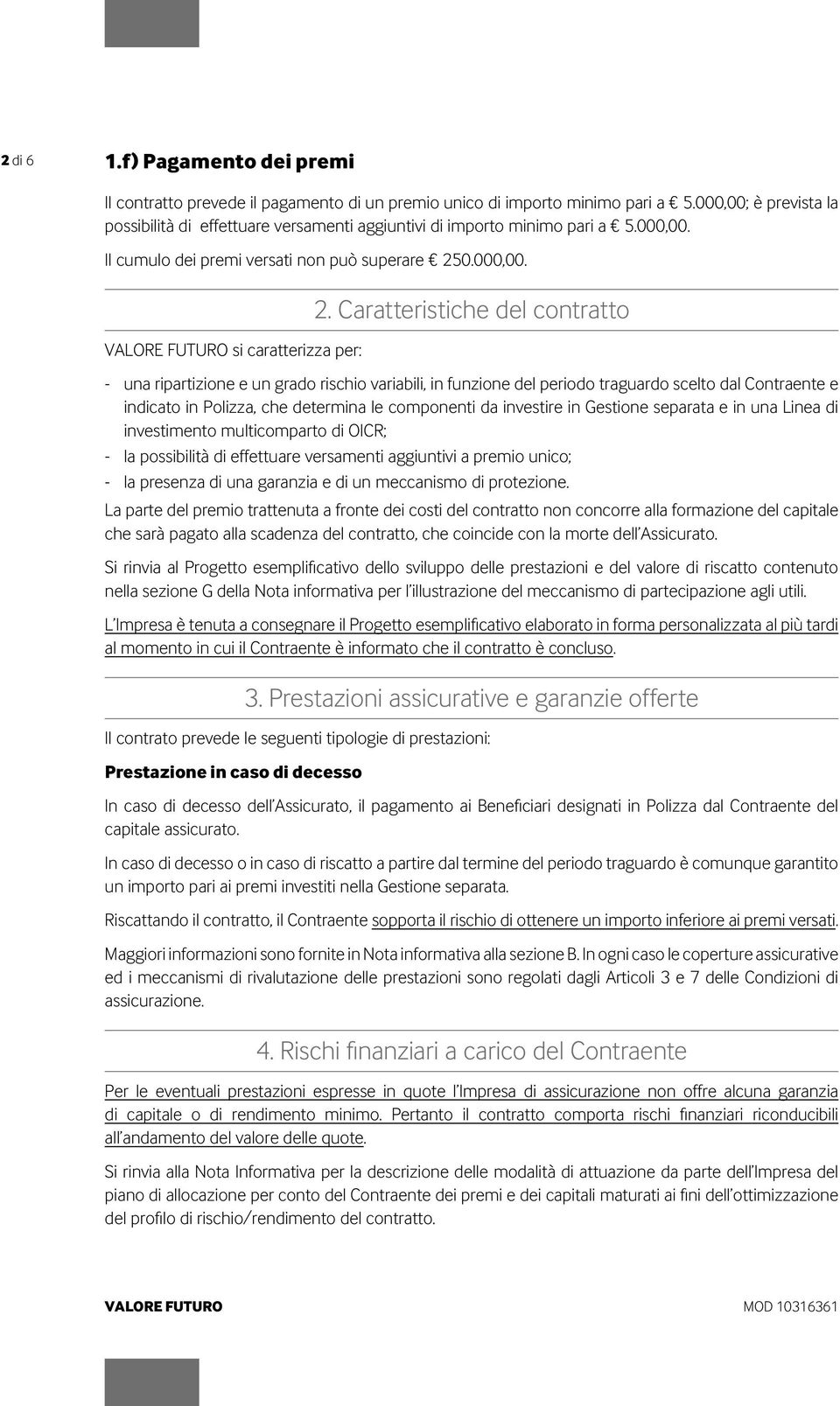 Caratteristiche del contratto - una ripartizione e un grado rischio variabili, in funzione del periodo traguardo scelto dal Contraente e indicato in Polizza, che determina le componenti da investire