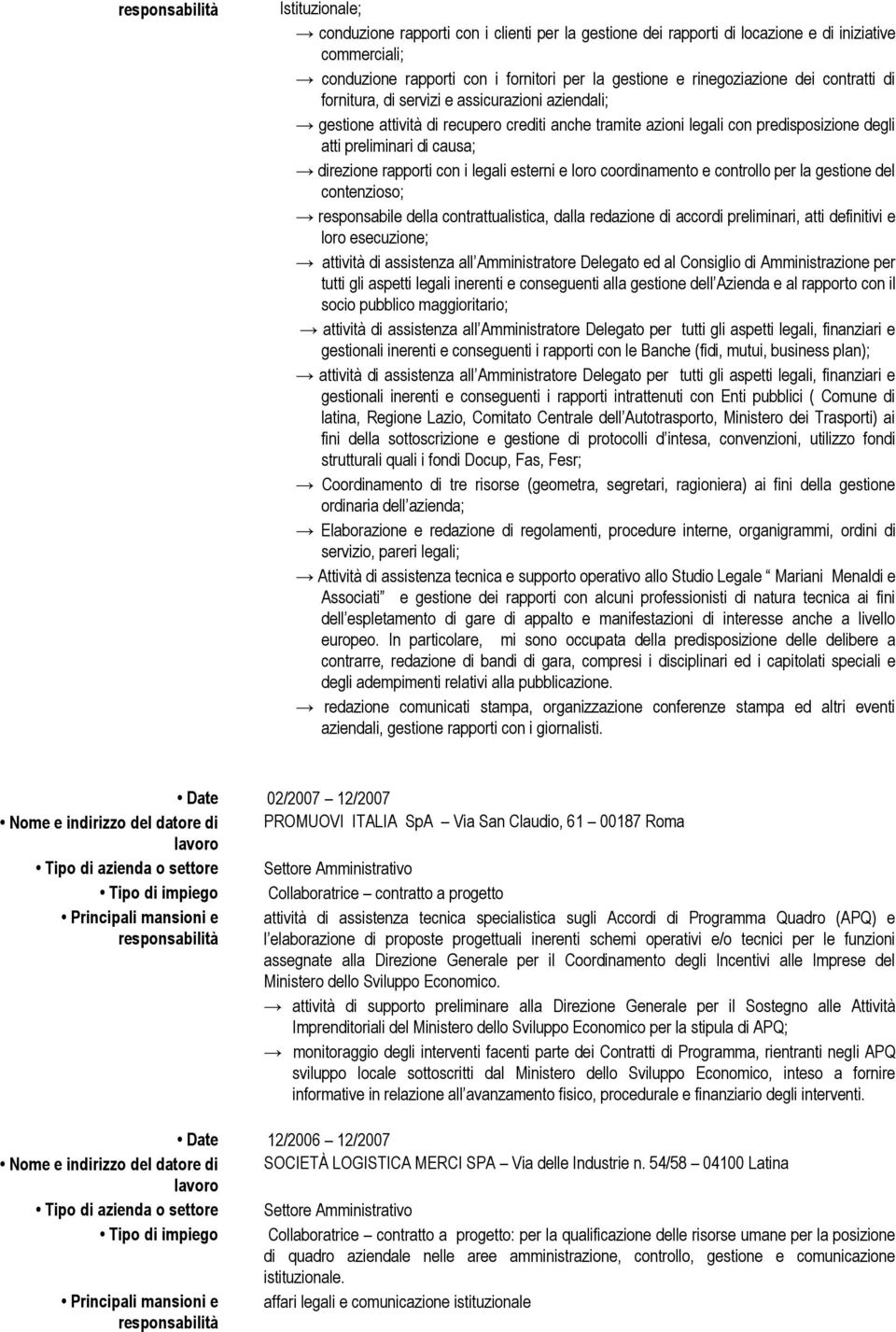 con i legali esterni e loro coordinamento e controllo per la gestione del contenzioso; responsabile della contrattualistica, dalla redazione di accordi preliminari, atti definitivi e loro esecuzione;