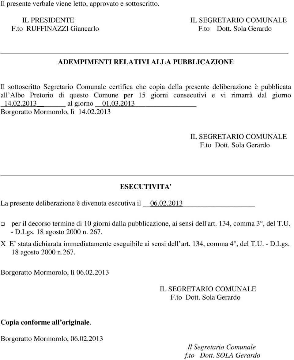 consecutivi e vi rimarrà dal giorno _14.02.2013 al giorno 01.03.2013 Borgoratto Mormorolo, lì 14.02.2013 F.to Dott. Sola Gerardo ESECUTIVITA' La presente deliberazione è divenuta esecutiva il 06.02.2013 per il decorso termine di 10 giorni dalla pubblicazione, ai sensi dell'art.