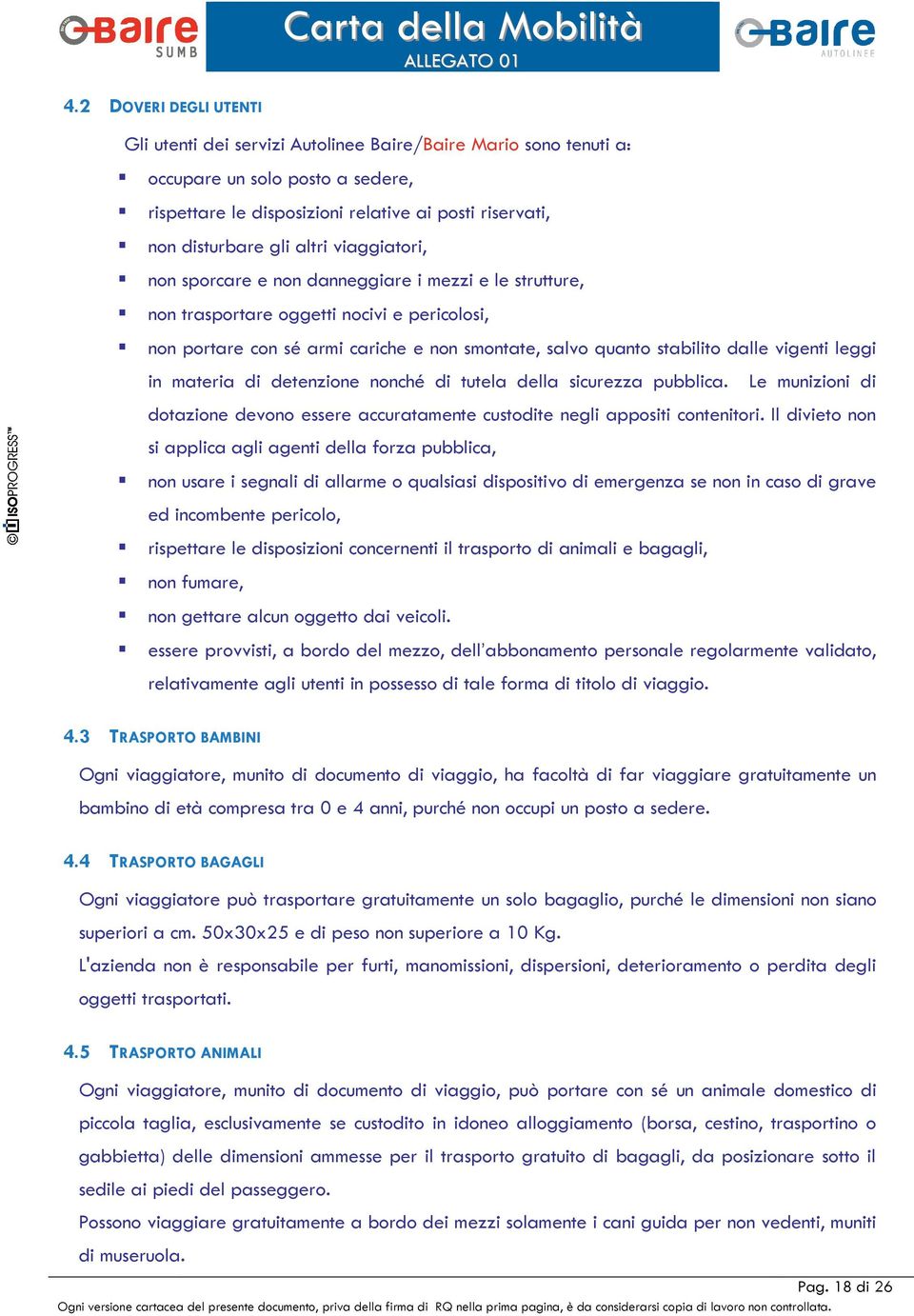 vigenti leggi in materia di detenzione nonché di tutela della sicurezza pubblica. Le munizioni di dotazione devono essere accuratamente custodite negli appositi contenitori.