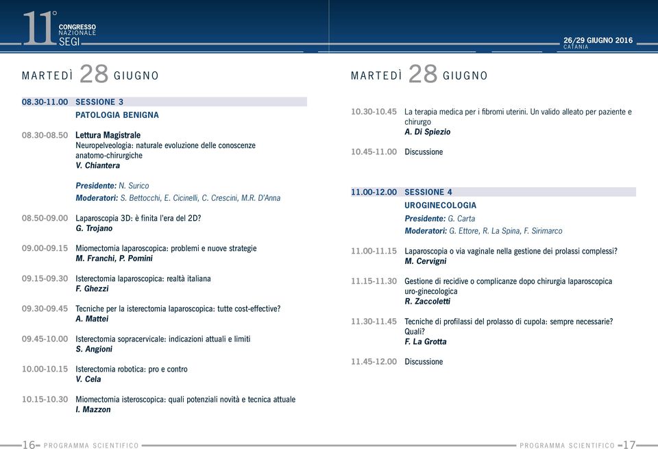 15 Miomectomia laparoscopica: problemi e nuove strategie M. Franchi, P. Pomini 09.15-09.30 Isterectomia laparoscopica: realtà italiana F. Ghezzi 09.30-09.