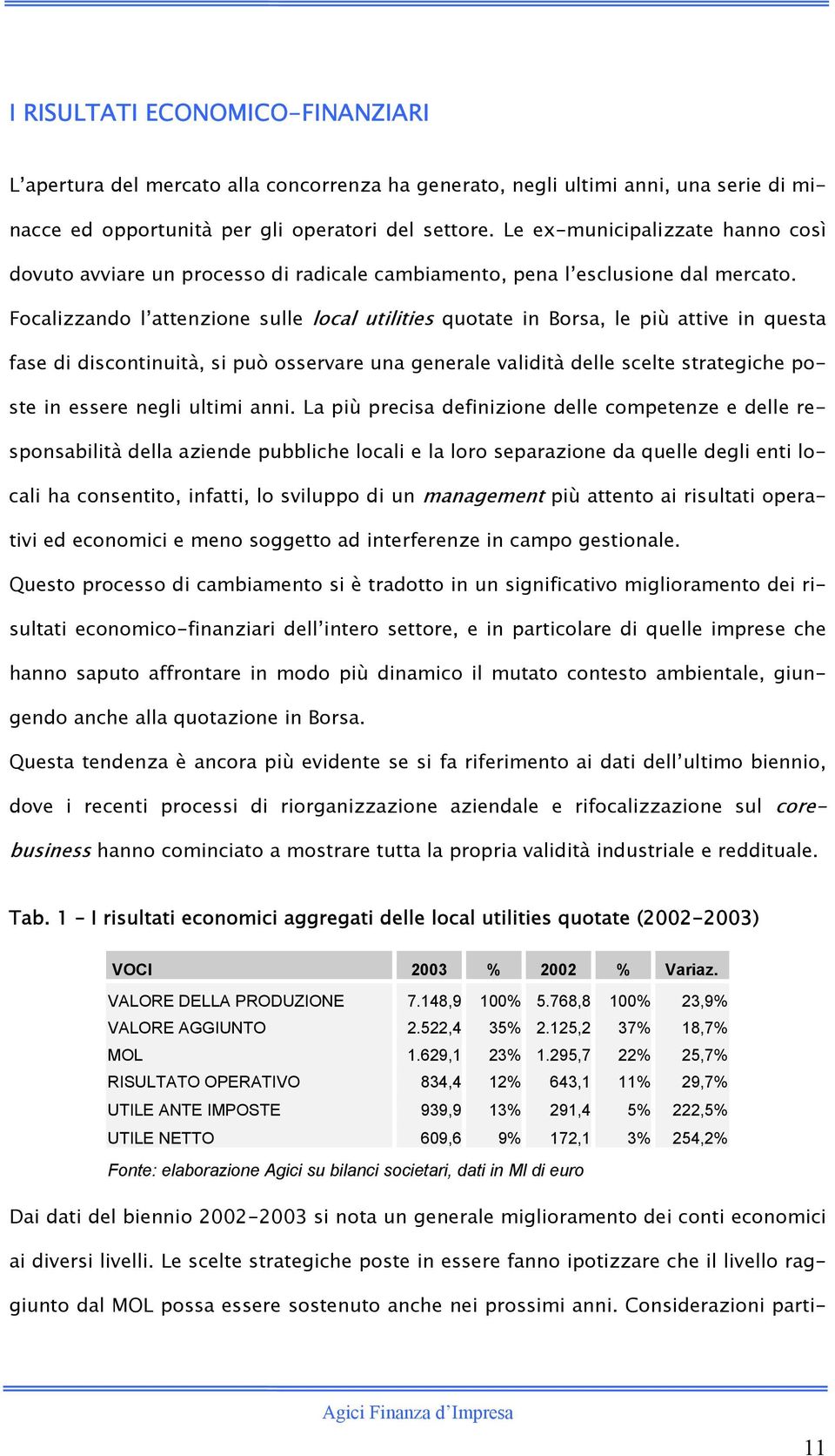 Focalizzando l attenzione sulle local utilities quotate in Borsa, le più attive in questa fase di discontinuità, si può osservare una generale validità delle scelte strategiche poste in essere negli