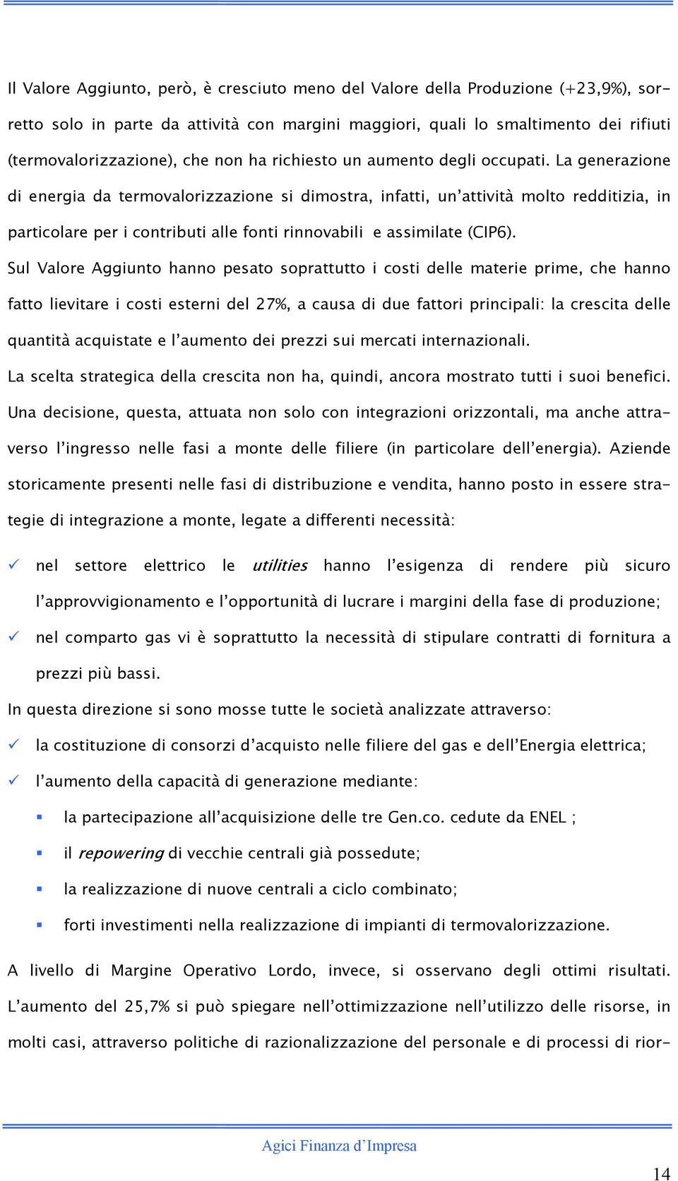 La generazione di energia da termovalorizzazione si dimostra, infatti, un attività molto redditizia, in particolare per i contributi alle fonti rinnovabili e assimilate (CIP6).