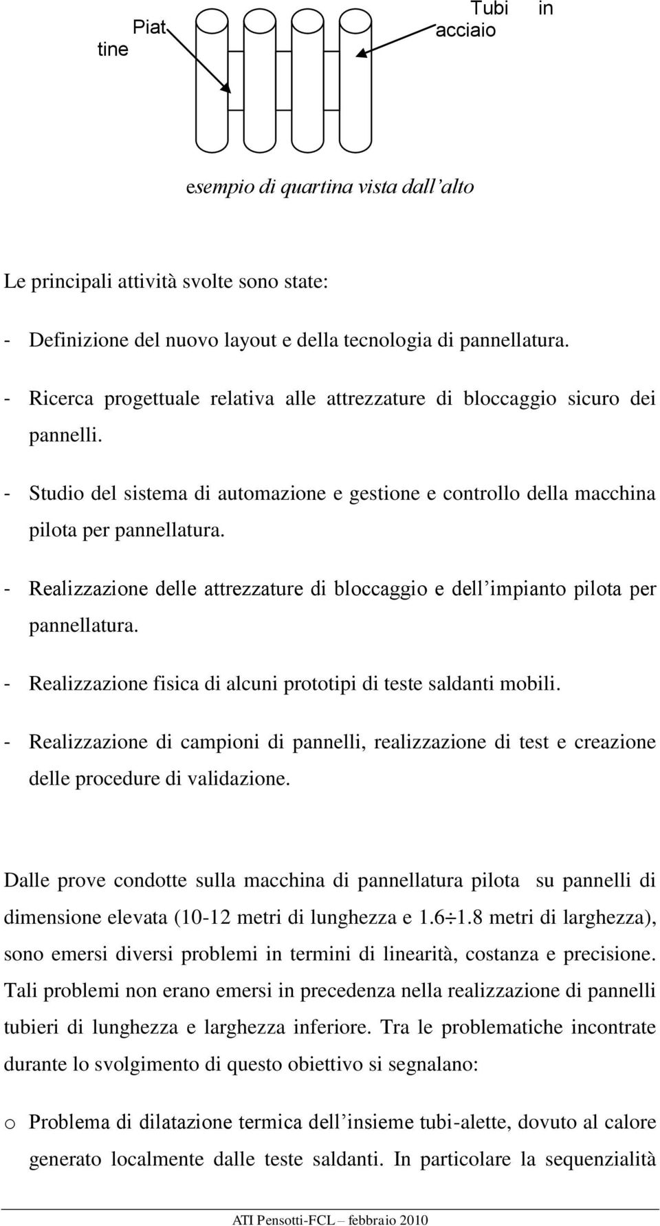 - Realizzazione delle attrezzature di bloccaggio e dell impianto pilota per pannellatura. - Realizzazione fisica di alcuni prototipi di teste saldanti mobili.