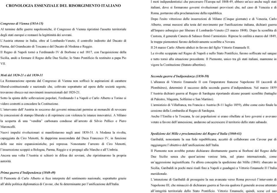 Il Regno di Napoli tornò a Ferdinando IV di Borbone e nel 1817, con l'acquisizione della Sicilia, andò a formare il Regno delle Due Sicilie; lo Stato Pontificio fu restituito a papa Pio VII.