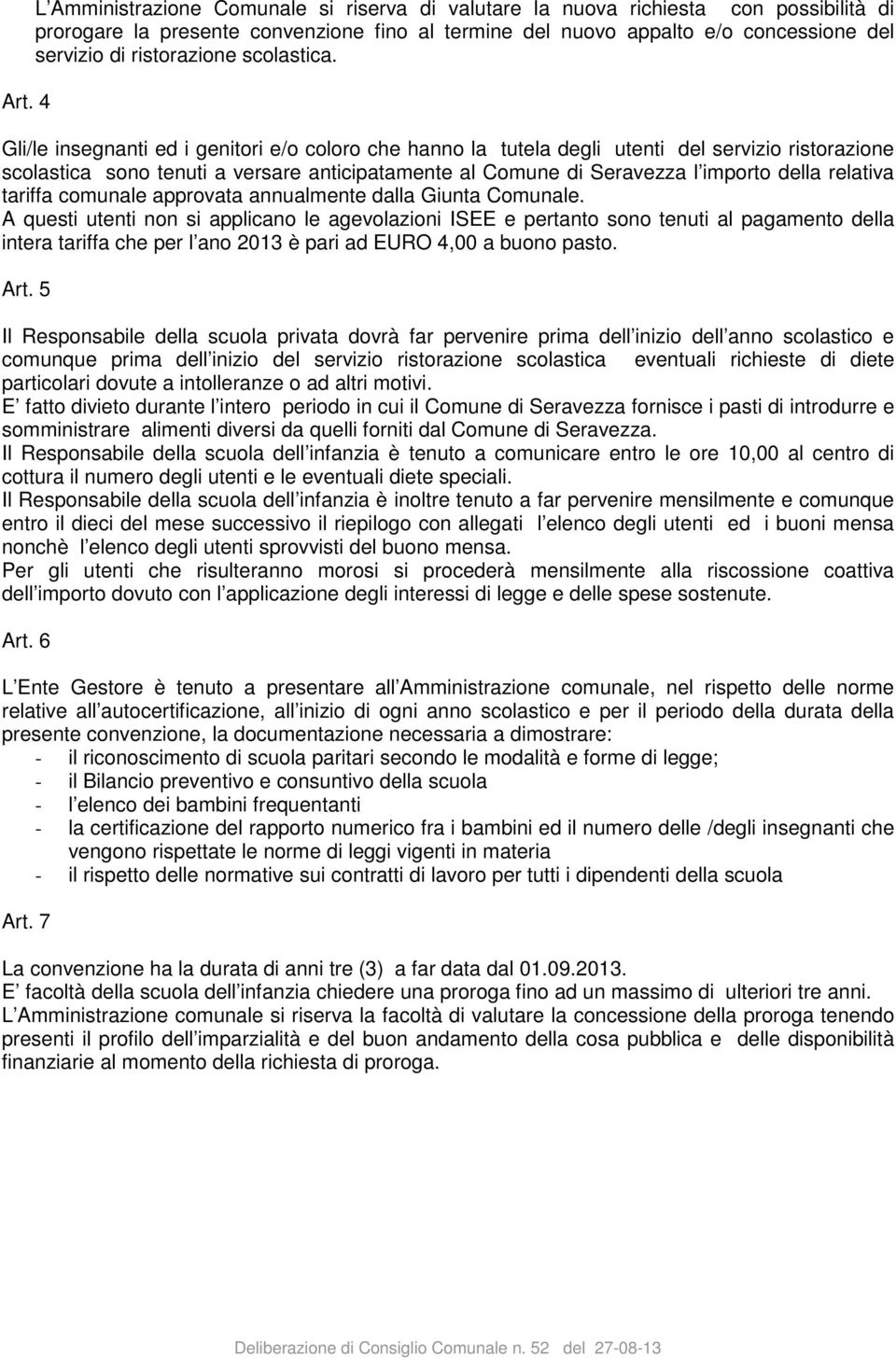 Gli/le insegnanti ed i genitori e/o coloro che hanno la tutela degli utenti del servizio ristorazione scolastica sono tenuti a versare anticipatamente al Comune di Seravezza l importo della relativa