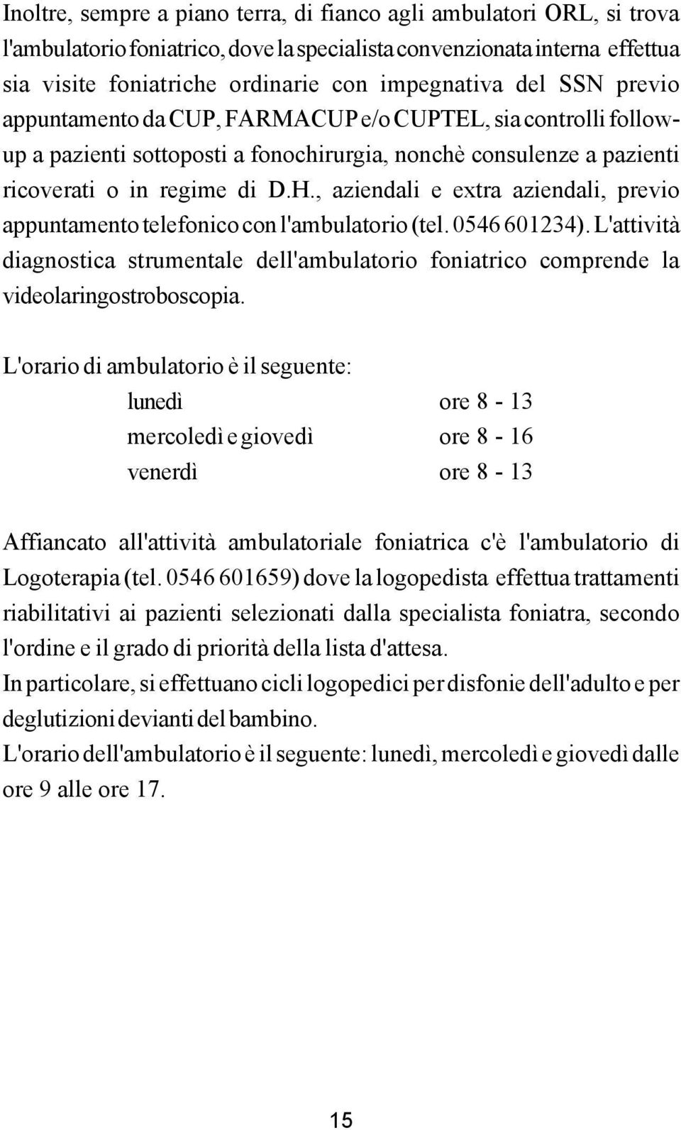 , aziendali e extra aziendali, previo appuntamento telefonico con l'ambulatorio (tel. 0546601234). L'attività diagnostica strumentale dell'ambulatorio foniatrico comprende la videolaringostroboscopia.