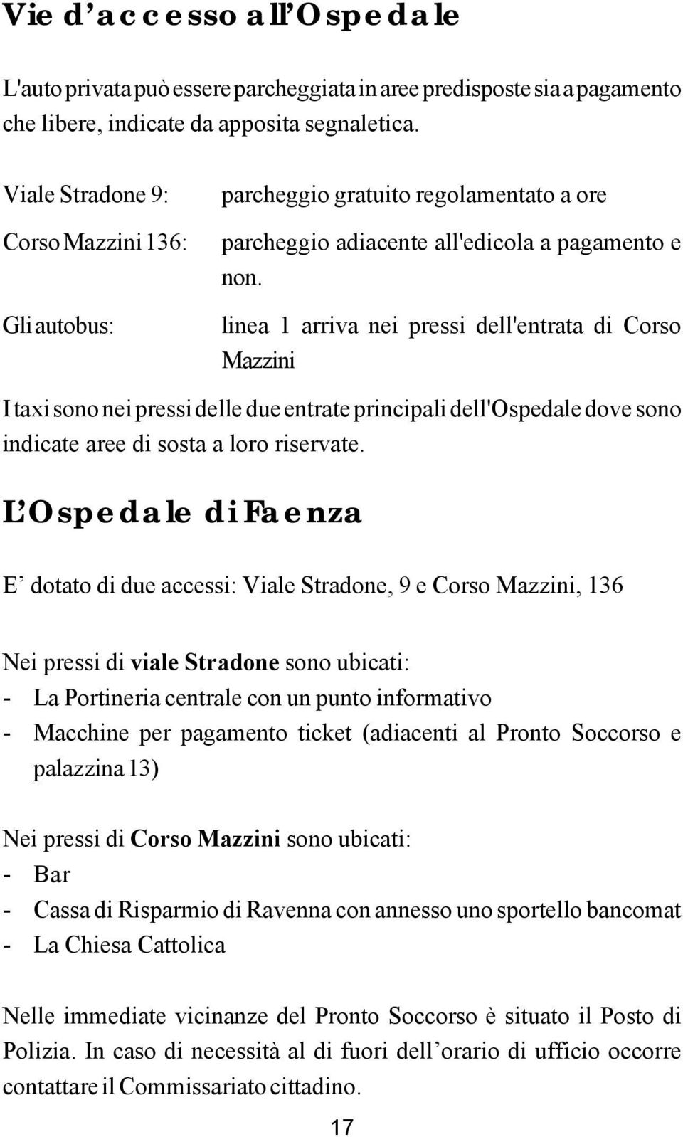 linea 1 arriva nei pressi dell'entrata di Corso Mazzini I taxi sono nei pressi delle due entrate principali dell'ospedale dove sono indicate aree di sosta a loro riservate.