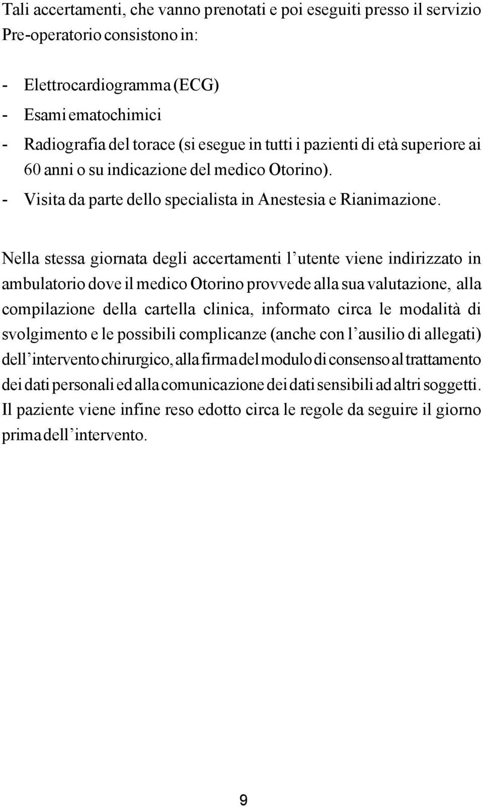 Nella stessa giornata degli accertamenti l utente viene indirizzato in ambulatorio dove il medico Otorino provvede alla sua valutazione, alla compilazione della cartella clinica, informato circa le