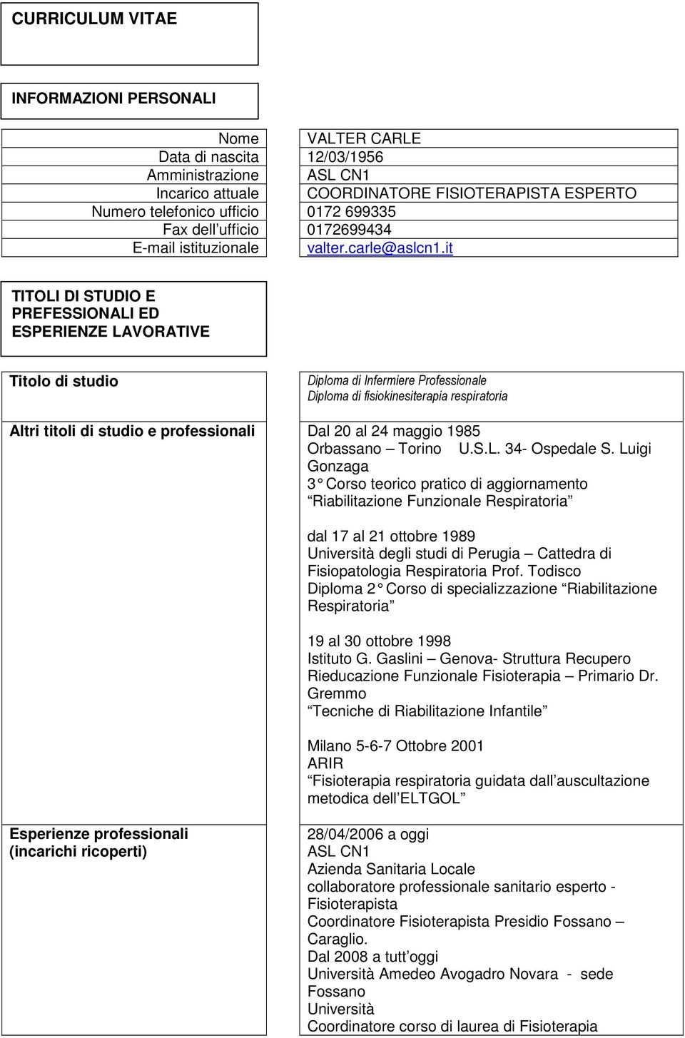 it TITOLI DI STUDIO E PREFESSIONALI ED ESPERIENZE LAVORATIVE Titolo di studio Diploma di Infermiere Professionale Diploma di fisiokinesiterapia respiratoria Altri titoli di studio e professionali Dal