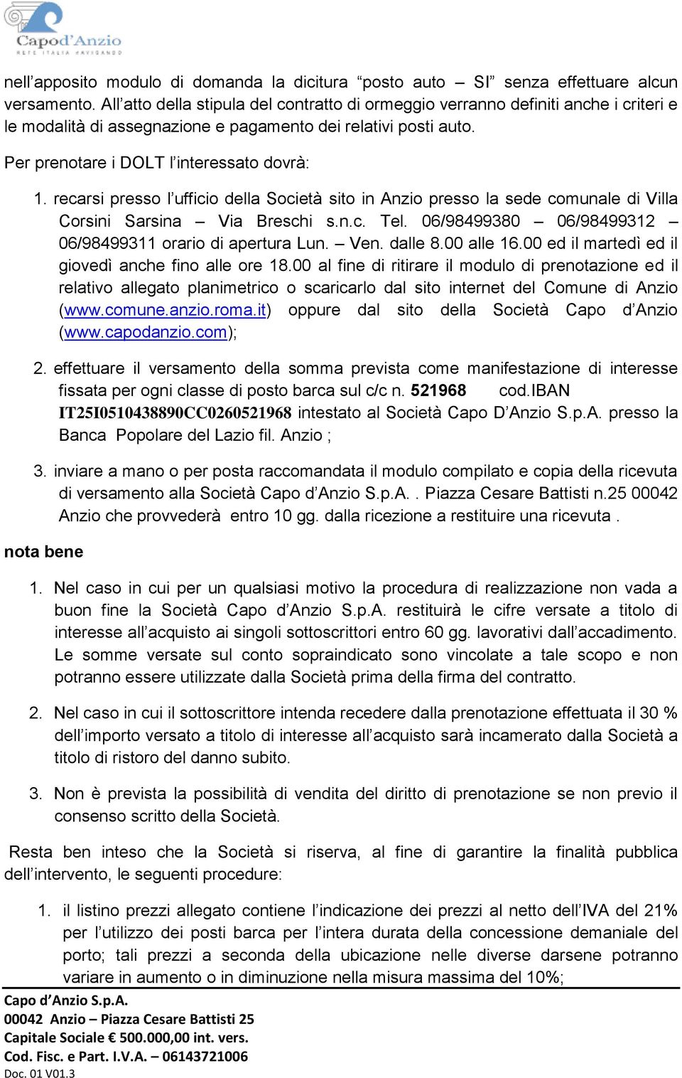 recarsi presso l ufficio della Società sito in Anzio presso la sede comunale di Villa Corsini Sarsina Via Breschi s.n.c. Tel. 06/98499380 06/98499312 06/98499311 orario di apertura Lun. Ven. dalle 8.