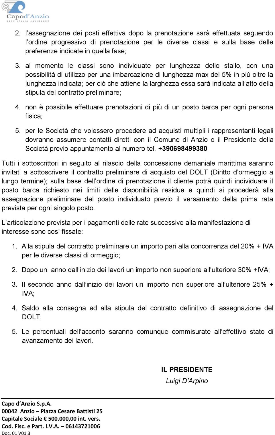 la larghezza essa sarà indicata all atto della stipula del contratto preliminare; 4. non è possibile effettuare prenotazioni di più di un posto barca per ogni persona fisica; 5.