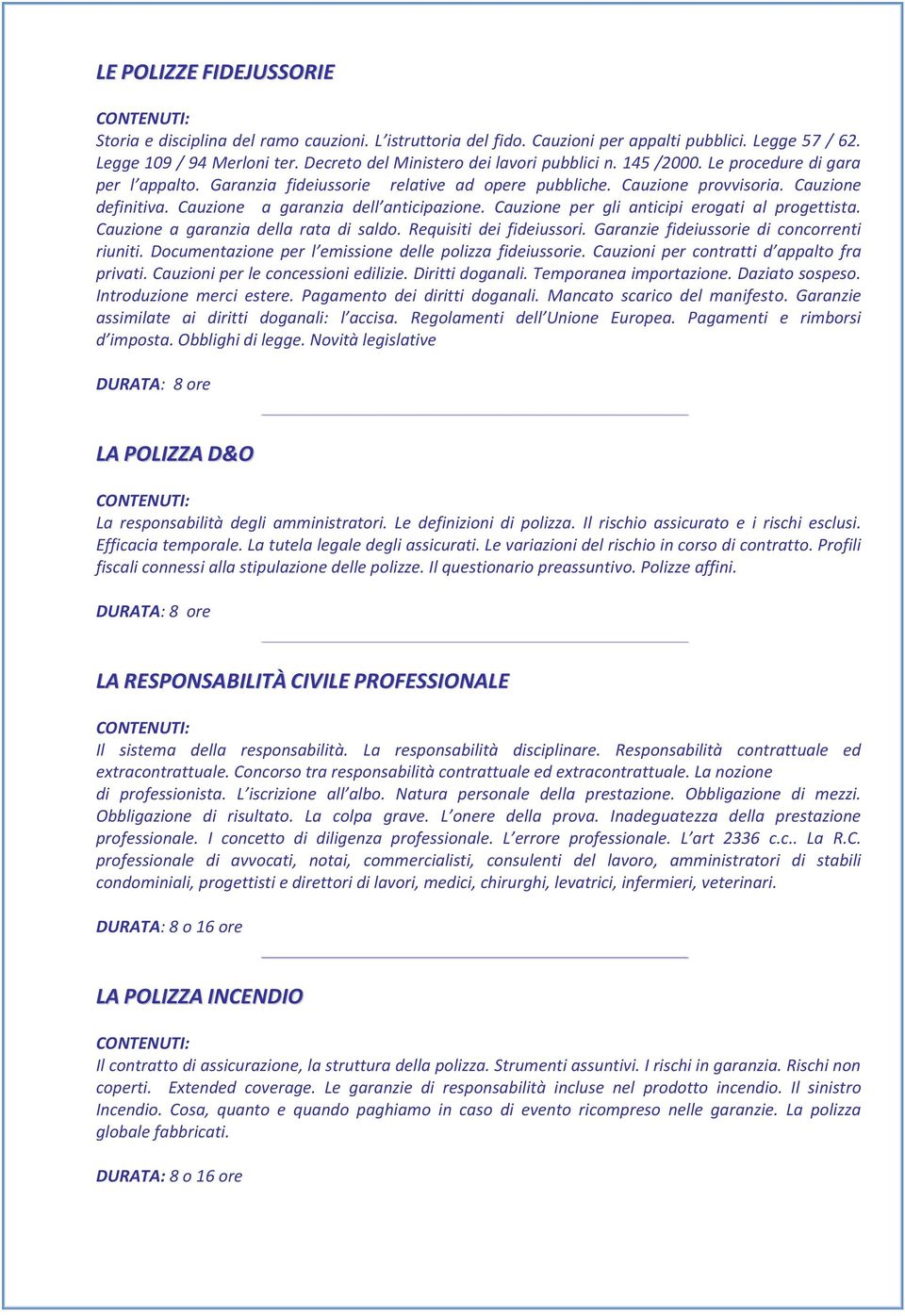 Cauzione a garanzia dell anticipazione. Cauzione per gli anticipi erogati al progettista. Cauzione a garanzia della rata di saldo. Requisiti dei fideiussori.