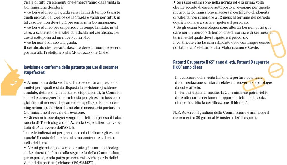 se Lei è idoneo per un periodo di tempo limitato: in tal caso, a scadenza della validità indicata nel certificato, Lei dovrà sottoporsi ad un nuovo controllo. se lei non è idoneo alla guida.