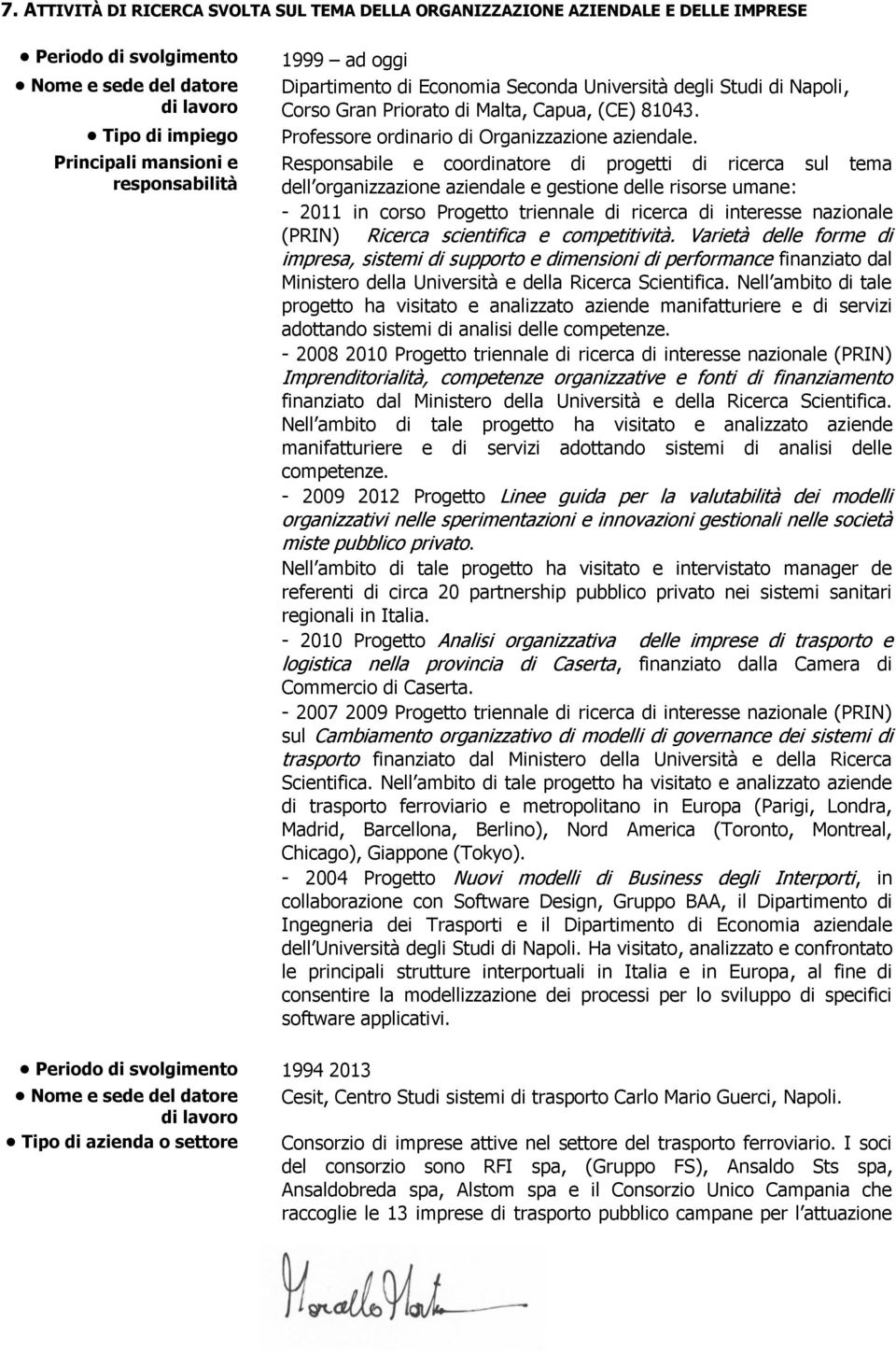 Responsabile e coordinatore di progetti di ricerca sul tema dell organizzazione aziendale e gestione delle risorse umane: - 2011 in corso Progetto triennale di ricerca di interesse nazionale (PRIN)