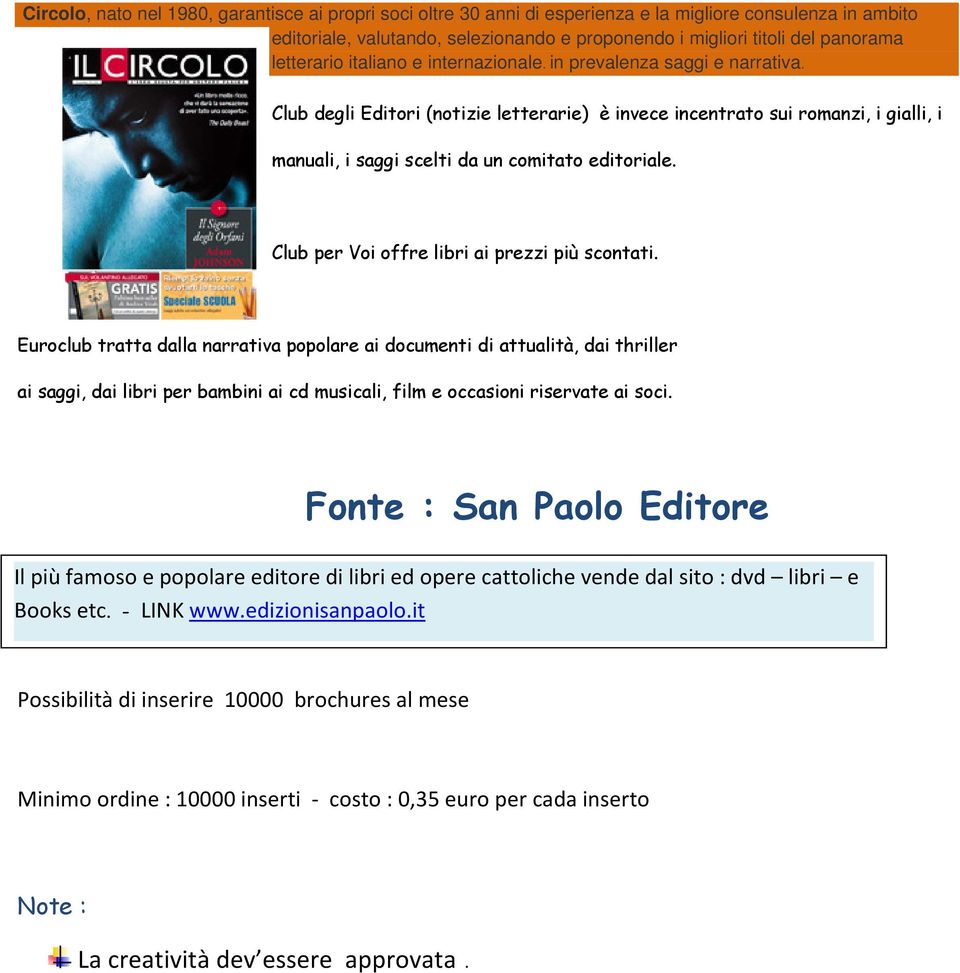 Club degli Editori (notizie letterarie) è invece incentrato sui romanzi, i gialli, i manuali, i saggi scelti da un comitato editoriale. Club per Voi offre libri ai prezzi più scontati.