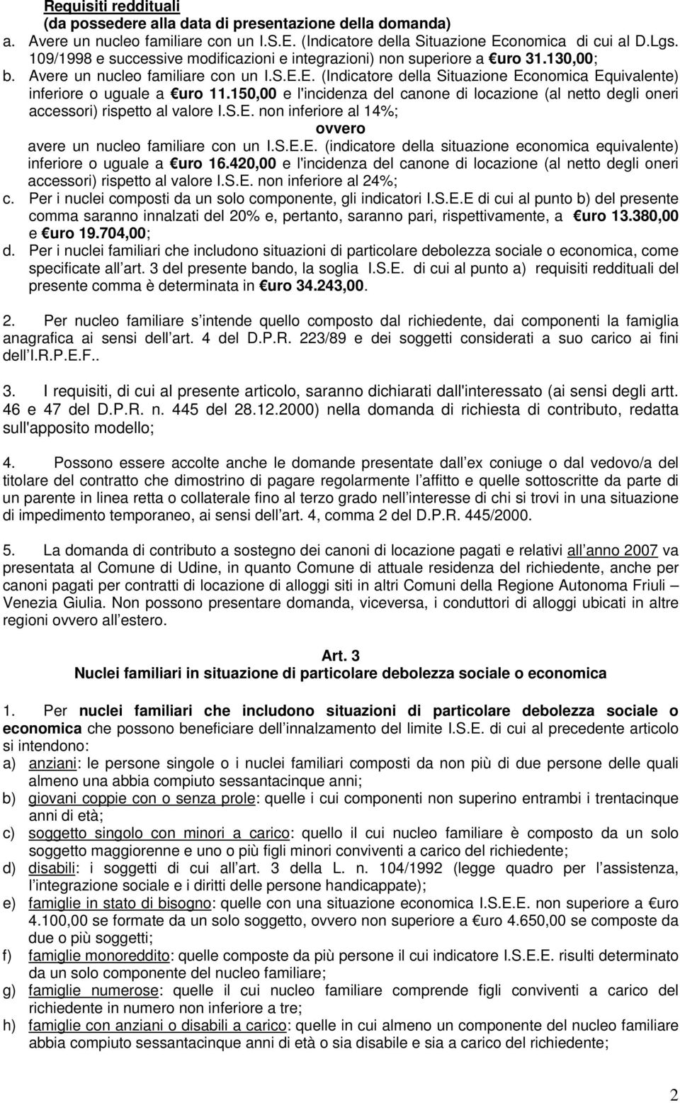 E. (Indicatore della Situazione Economica Equivalente) inferiore o uguale a uro 11.150,00 e l'incidenza del canone di locazione (al netto degli oneri accessori) rispetto al valore I.S.E. non inferiore al 14%; ovvero avere un nucleo familiare con un I.