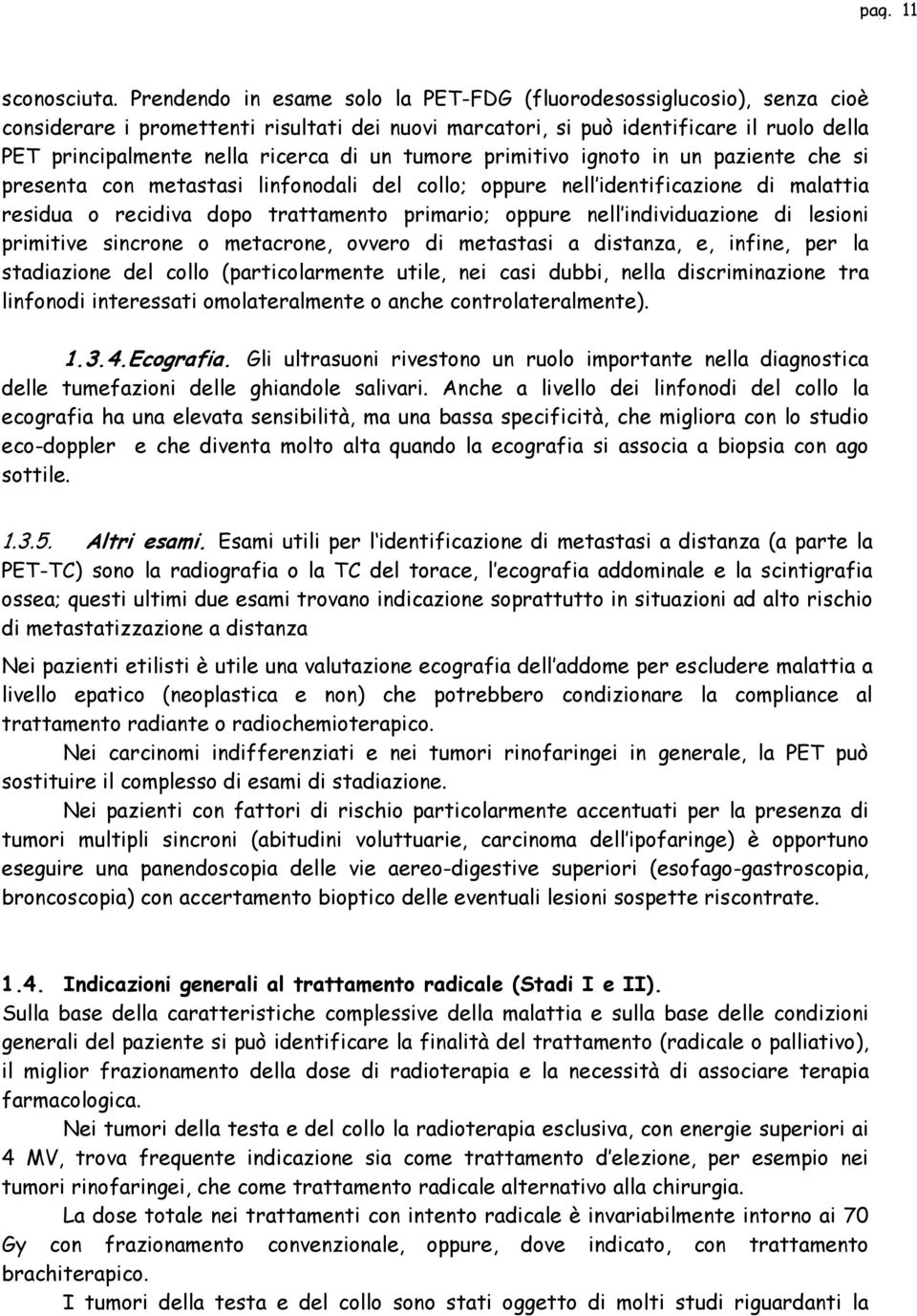 un tumore primitivo ignoto in un paziente che si presenta con metastasi linfonodali del collo; oppure nell identificazione di malattia residua o recidiva dopo trattamento primario; oppure nell