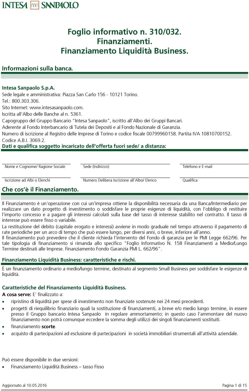 Aderente al Fondo Interbancario di Tutela dei Depositi e al Fondo Nazionale di Garanzia. Numero di iscrizione al Registro delle Imprese di Torino e codice fiscale 00799960158. Partita IVA 10810700152.