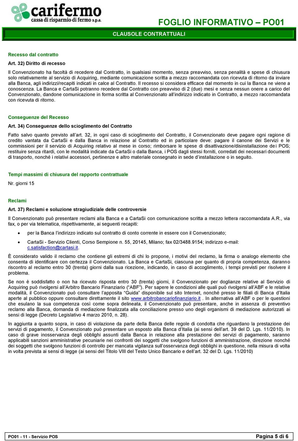 mediante comunicazione scritta a mezzo raccomandata con ricevuta di ritorno da inviare alla Banca, agli indirizzi/recapiti indicati in calce al Contratto.