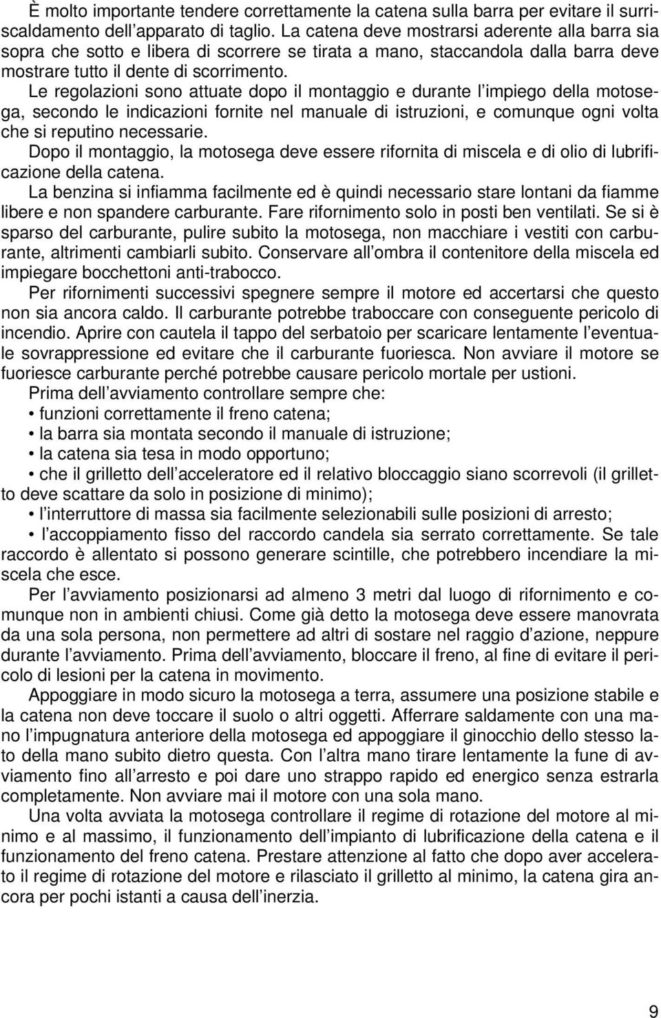 Le regolazioni sono attuate dopo il montaggio e durante l impiego della motosega, secondo le indicazioni fornite nel manuale di istruzioni, e comunque ogni volta che si reputino necessarie.