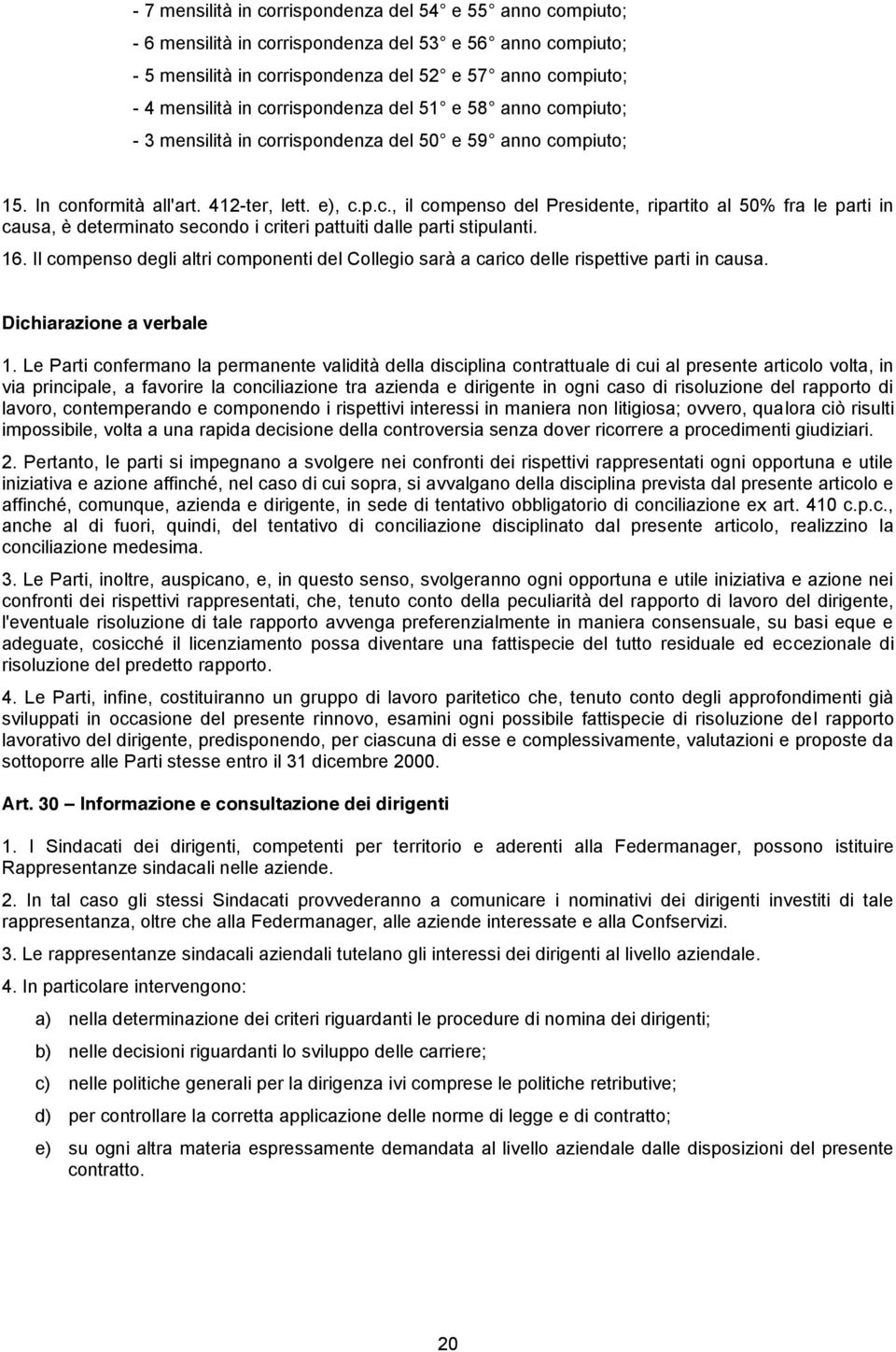 16. Il compenso degli altri componenti del Collegio sarà a carico delle rispettive parti in causa. Dichiarazione a verbale 1.