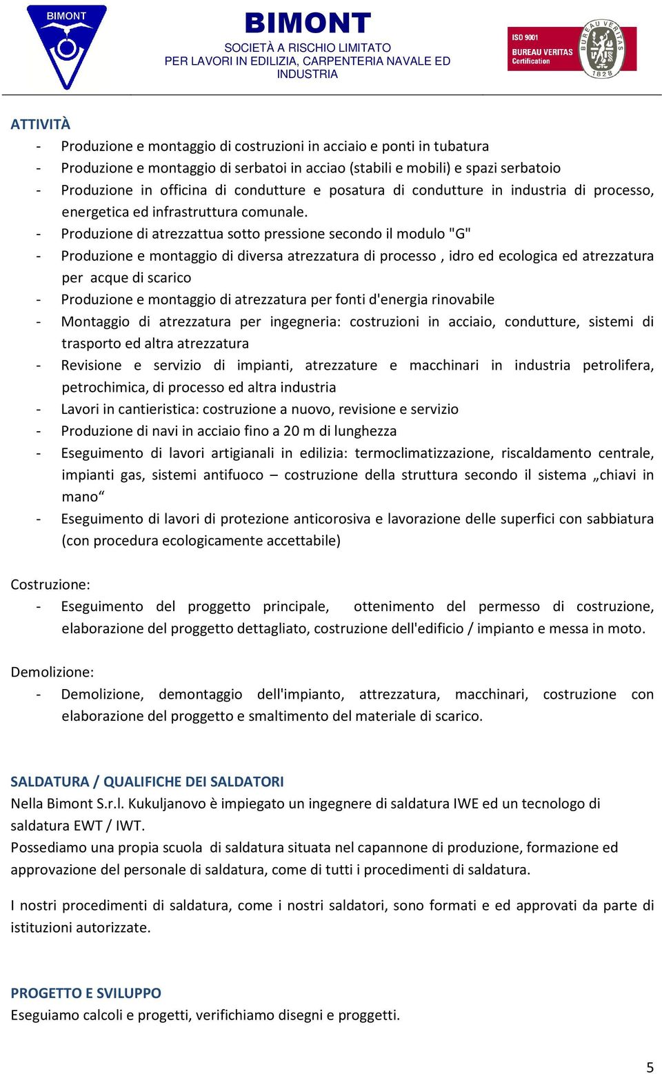 - Produzione di atrezzattua sotto pressione secondo il modulo "G" - Produzione e montaggio di diversa atrezzatura di processo, idro ed ecologica ed atrezzatura per acque di scarico - Produzione e