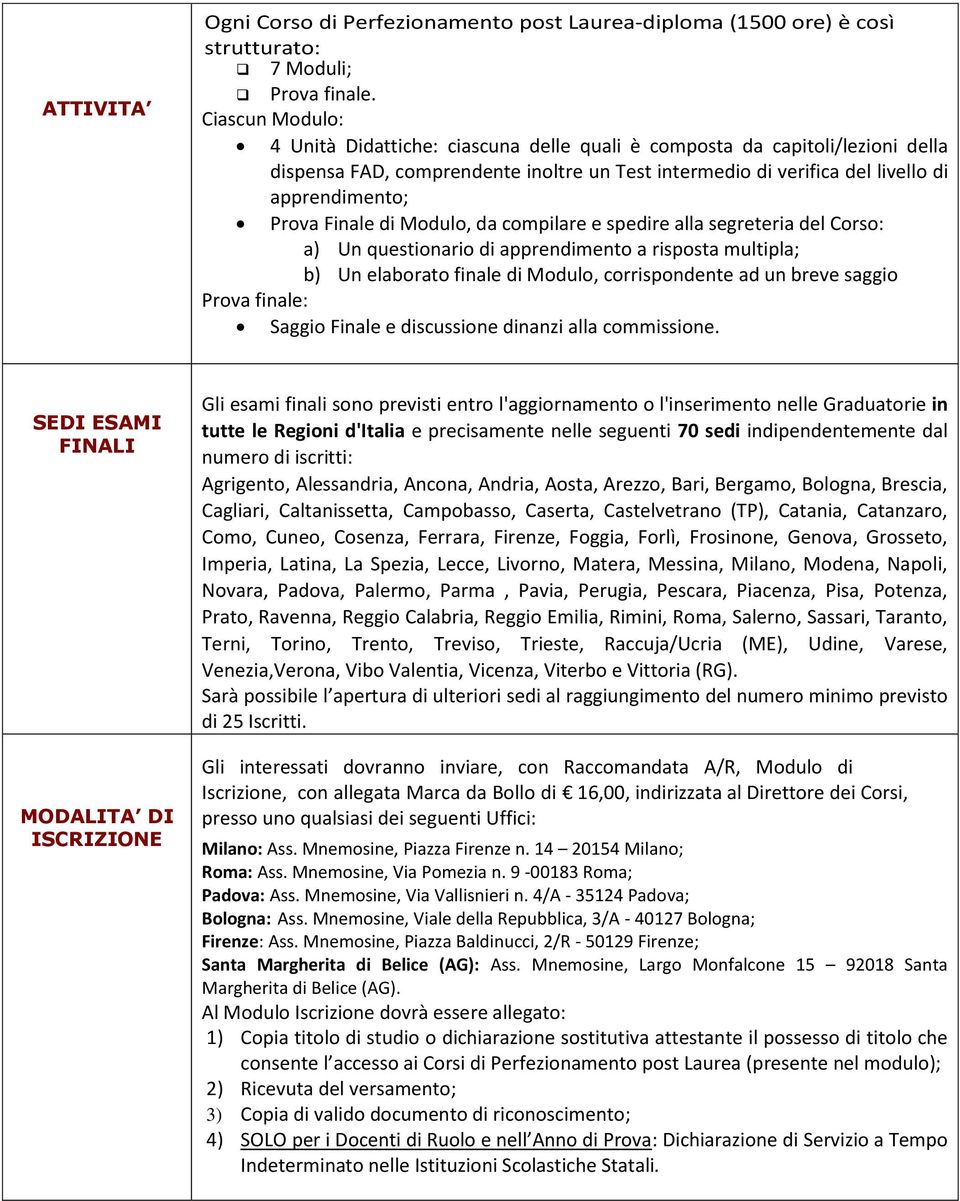 Finale di Modulo, da compilare e spedire alla segreteria del Corso: a) Un questionario di apprendimento a risposta multipla; b) Un elaborato finale di Modulo, corrispondente ad un breve saggio Prova