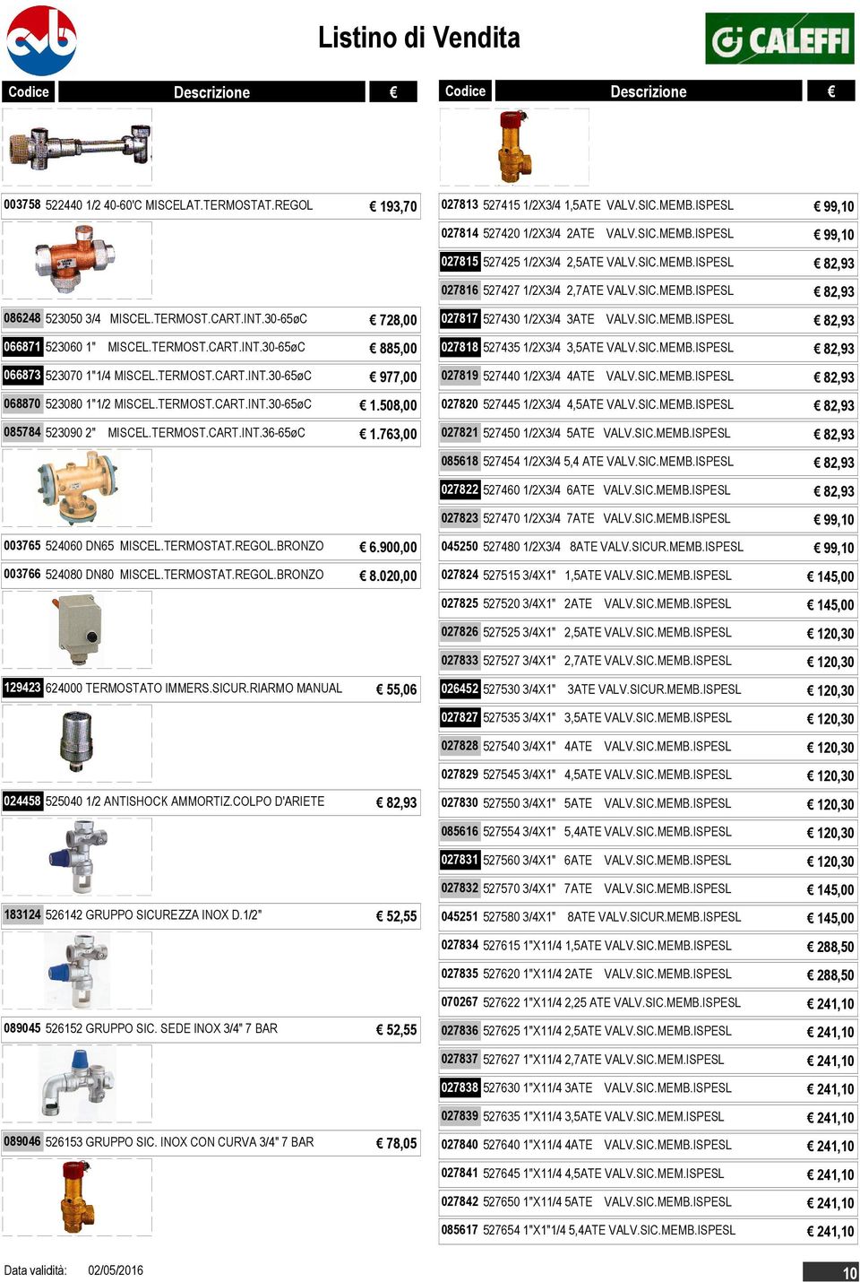 TERMOST.CART.INT.30-65øC 977,00 068870 523080 1"1/2 MISCEL.TERMOST.CART.INT.30-65øC 1.508,00 085784 523090 2" MISCEL.TERMOST.CART.INT.36-65øC 1.763,00 027817 527430 1/2X3/4 3ATE VALV.SIC.MEMB.