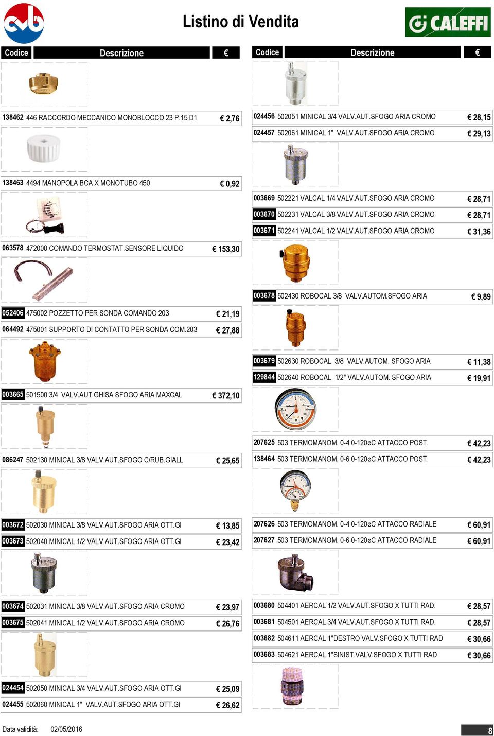 SENSORE LIQUIDO 153,30 003678 502430 ROBOCAL 3/8 VALV.AUTOM.SFOGO ARIA 9,89 052406 475002 POZZETTO PER SONDA COMANDO 203 21,19 064492 475001 SUPPORTO DI CONTATTO PER SONDA COM.