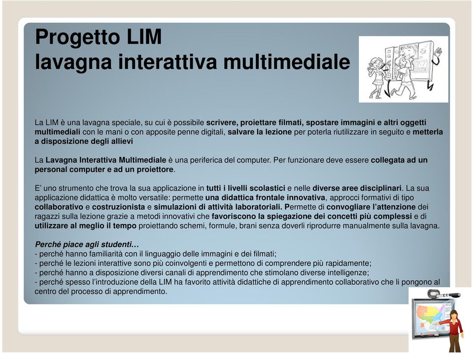 Per funzionare deve essere collegata ad un personal computer e ad un proiettore. E uno strumento che trova la sua applicazione in tutti i livelli scolastici e nelle diverse aree disciplinari.