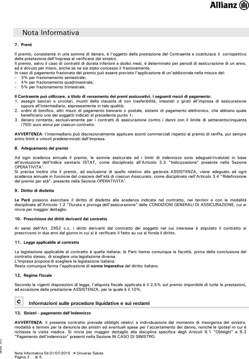 Il premio, salvo il caso di contratti di durata inferiore a dodici mesi, è determinato per periodi di assicurazione di un anno, ed è dovuto per intero, anche se ne sia stato concesso il frazionamento.