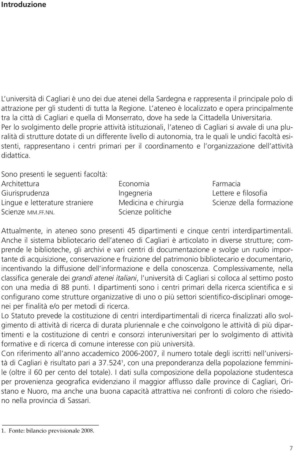 Per lo svolgimento delle proprie attività istituzionali, l ateneo di Cagliari si avvale di una pluralità di strutture dotate di un differente livello di autonomia, tra le quali le undici facoltà